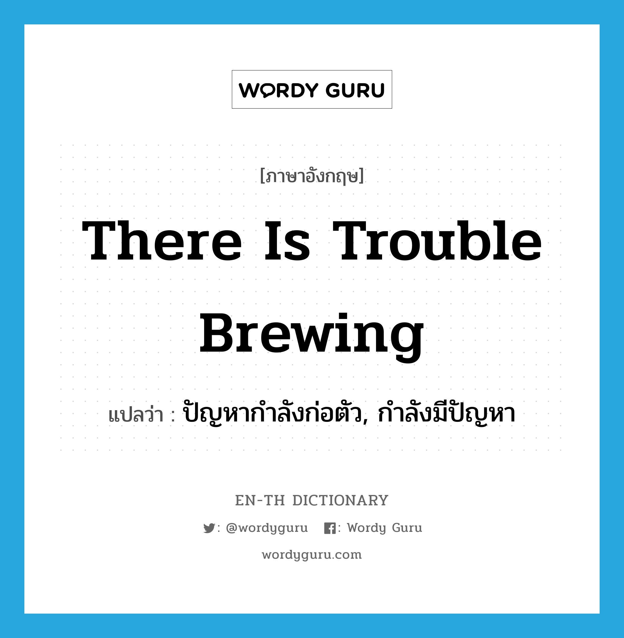 There is trouble brewing แปลว่า?, คำศัพท์ภาษาอังกฤษ There is trouble brewing แปลว่า ปัญหากำลังก่อตัว, กำลังมีปัญหา ประเภท IDM หมวด IDM