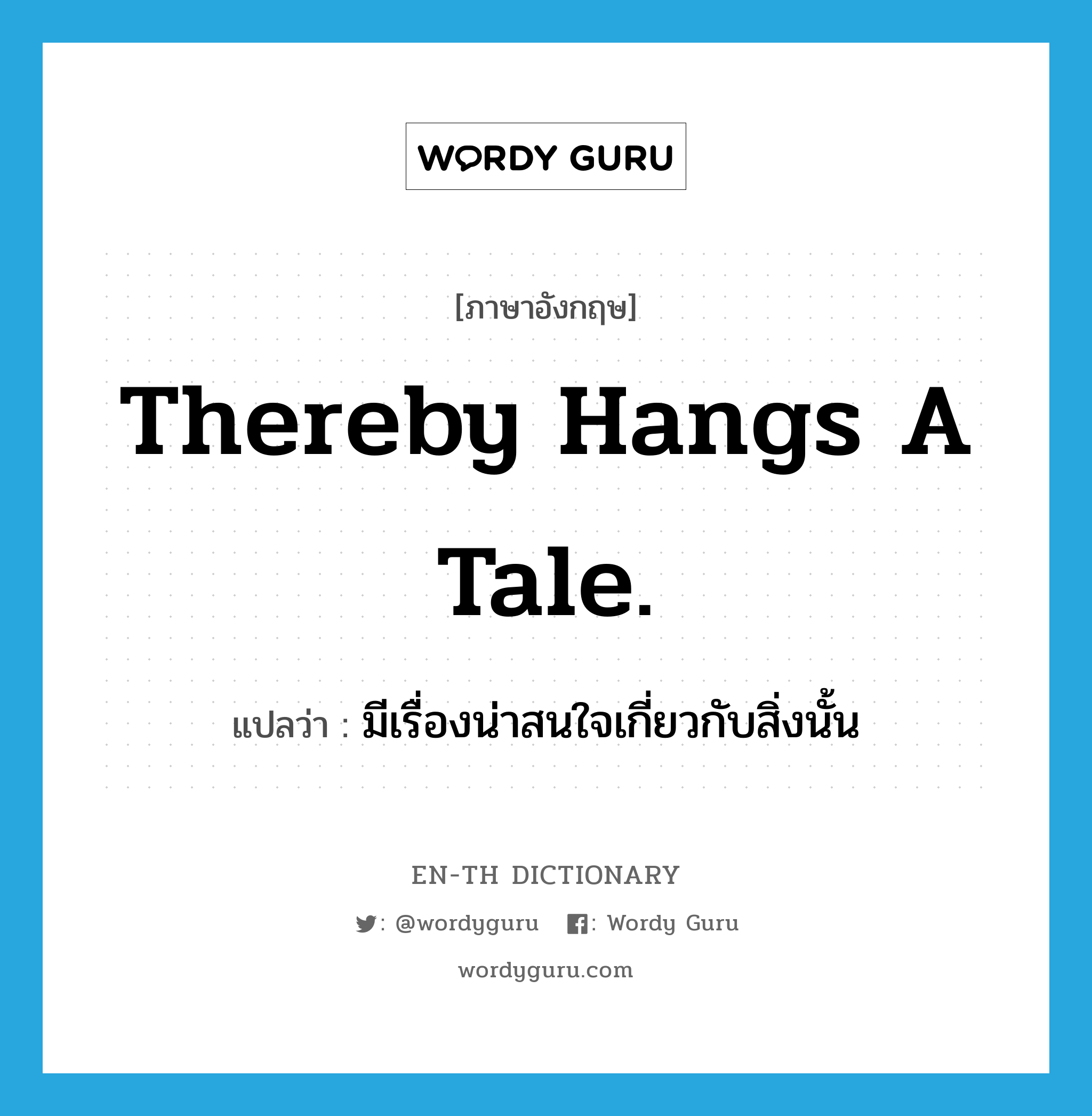 Thereby hangs a tale. แปลว่า?, คำศัพท์ภาษาอังกฤษ Thereby hangs a tale. แปลว่า มีเรื่องน่าสนใจเกี่ยวกับสิ่งนั้น ประเภท IDM หมวด IDM