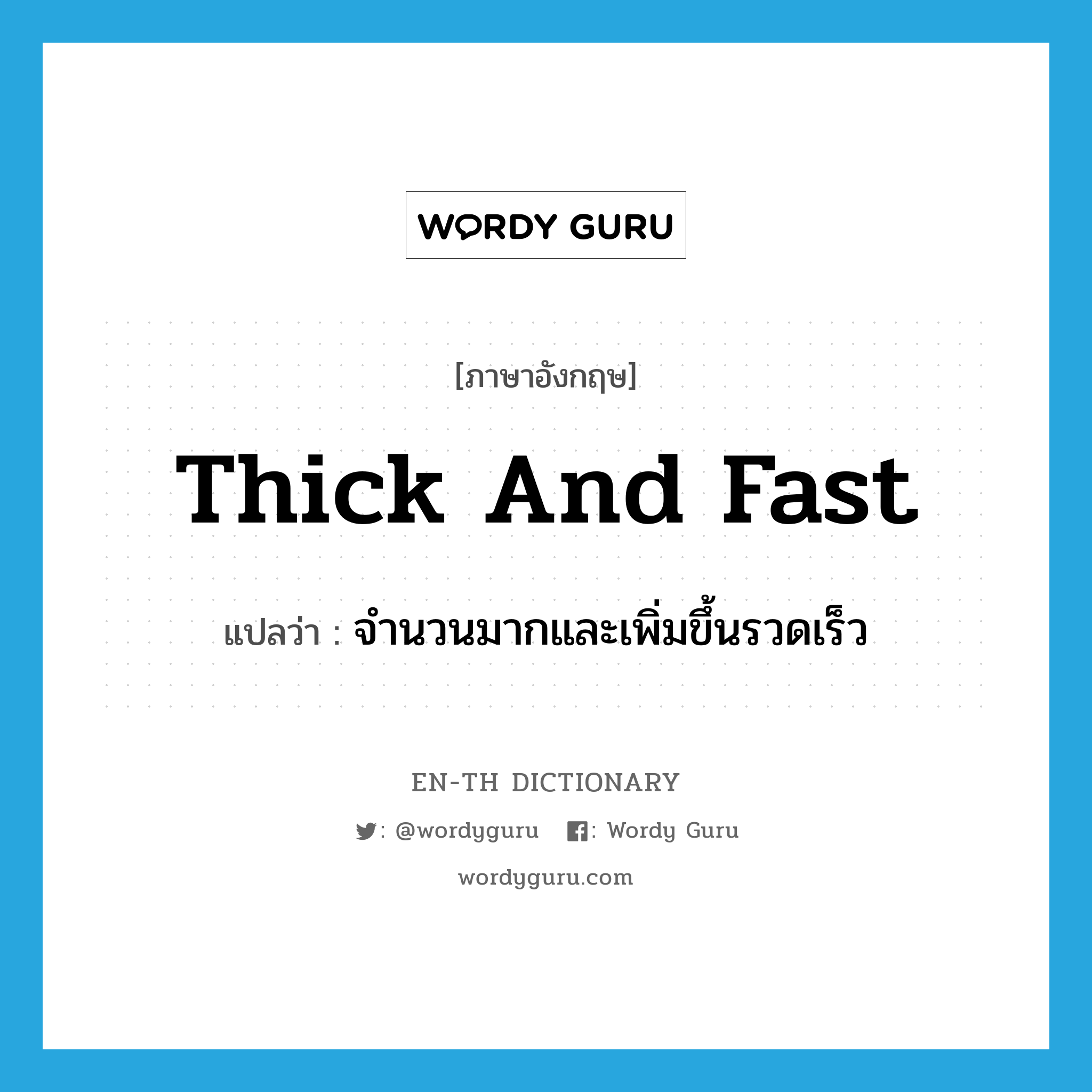 thick and fast แปลว่า?, คำศัพท์ภาษาอังกฤษ thick and fast แปลว่า จำนวนมากและเพิ่มขึ้นรวดเร็ว ประเภท IDM หมวด IDM