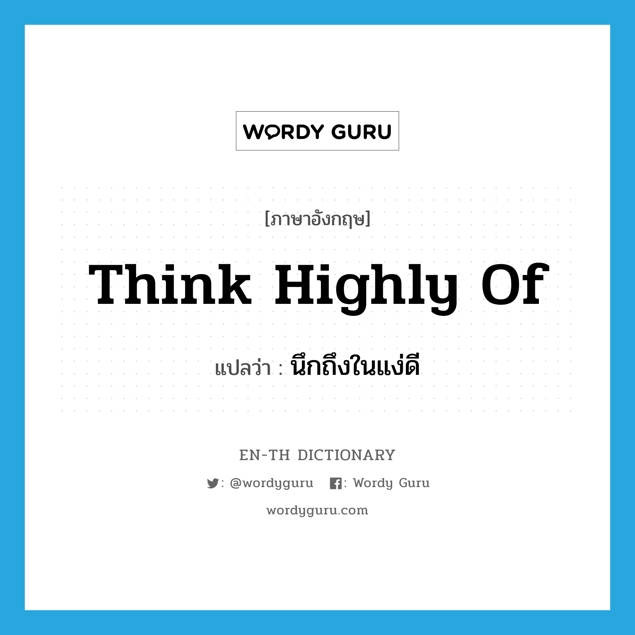 think highly of แปลว่า?, คำศัพท์ภาษาอังกฤษ think highly of แปลว่า นึกถึงในแง่ดี ประเภท IDM หมวด IDM