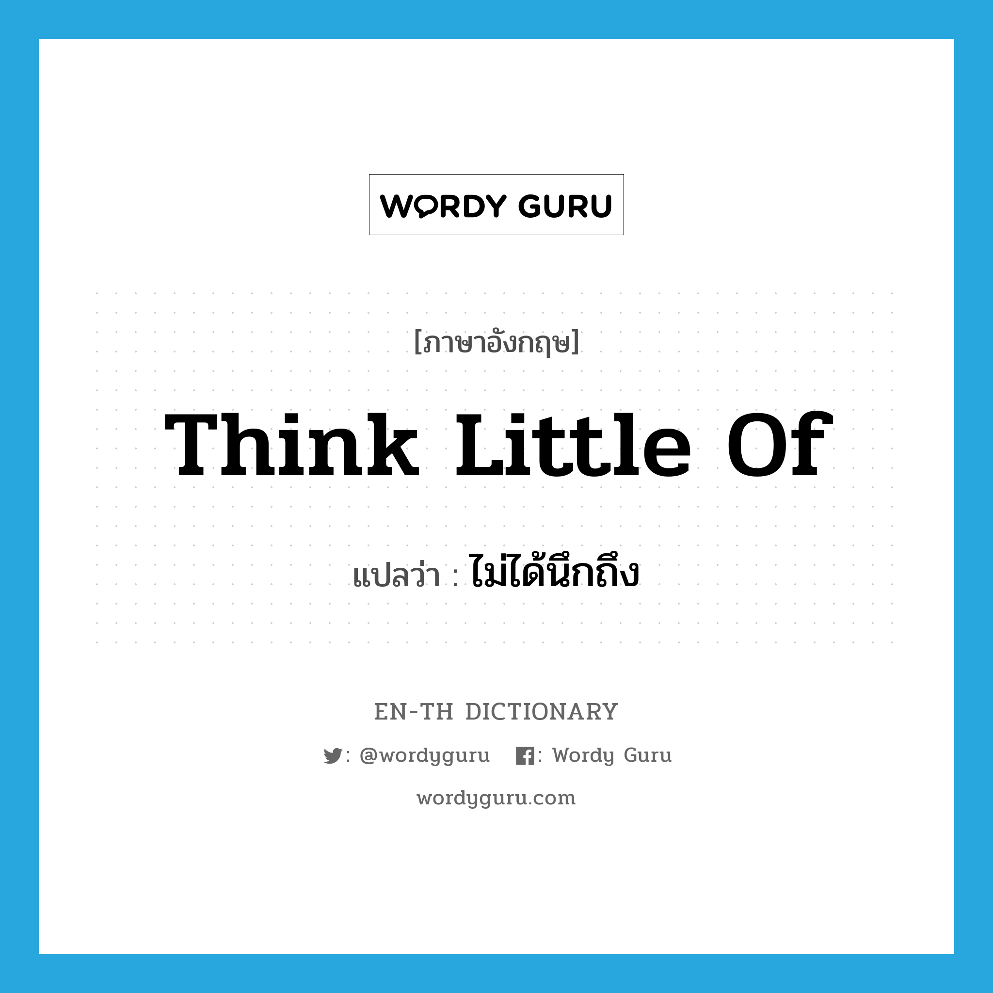 think little of แปลว่า?, คำศัพท์ภาษาอังกฤษ think little of แปลว่า ไม่ได้นึกถึง ประเภท IDM หมวด IDM