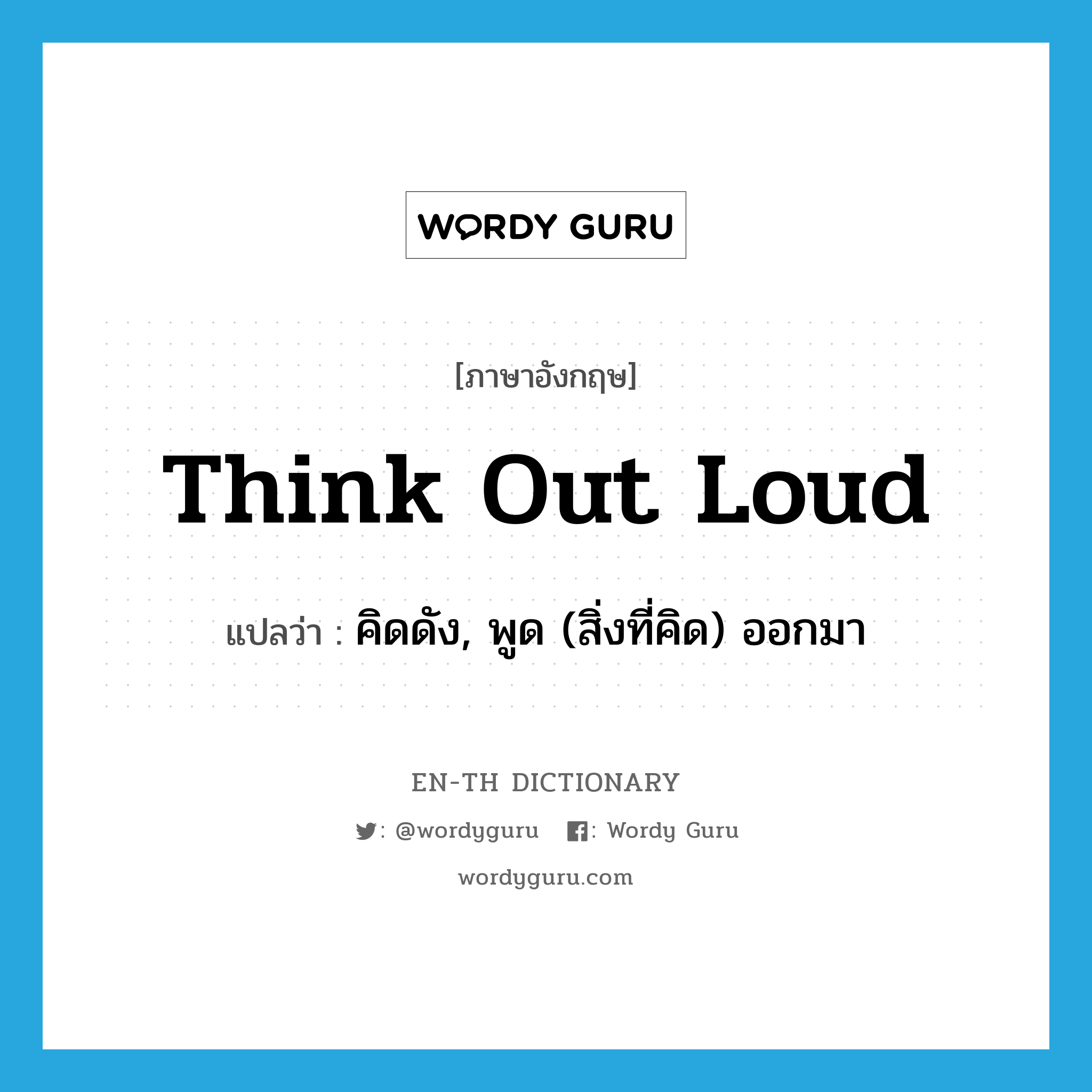 think out loud แปลว่า?, คำศัพท์ภาษาอังกฤษ think out loud แปลว่า คิดดัง, พูด (สิ่งที่คิด) ออกมา ประเภท IDM หมวด IDM