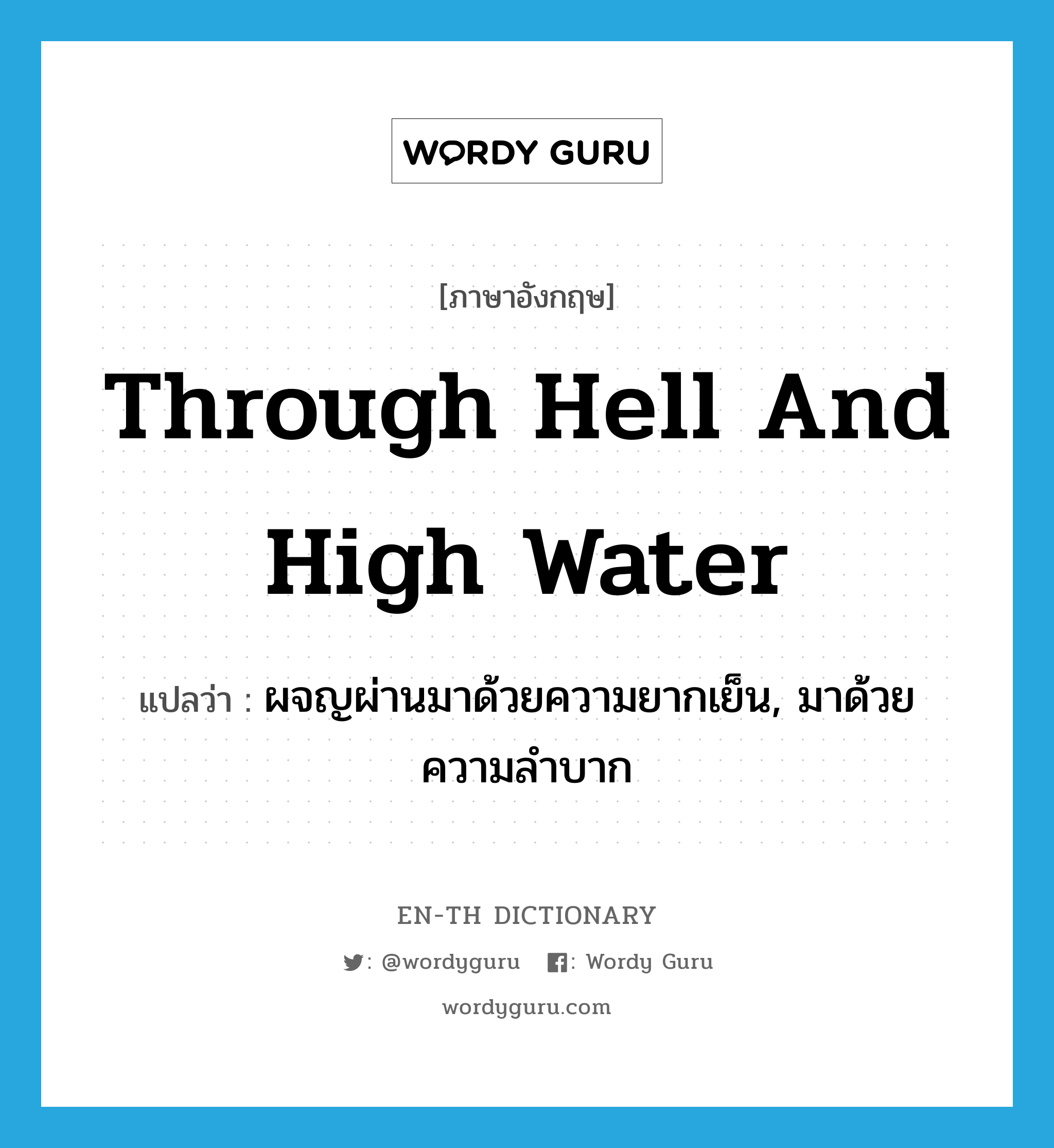 through hell and high water แปลว่า?, คำศัพท์ภาษาอังกฤษ through hell and high water แปลว่า ผจญผ่านมาด้วยความยากเย็น, มาด้วยความลำบาก ประเภท IDM หมวด IDM