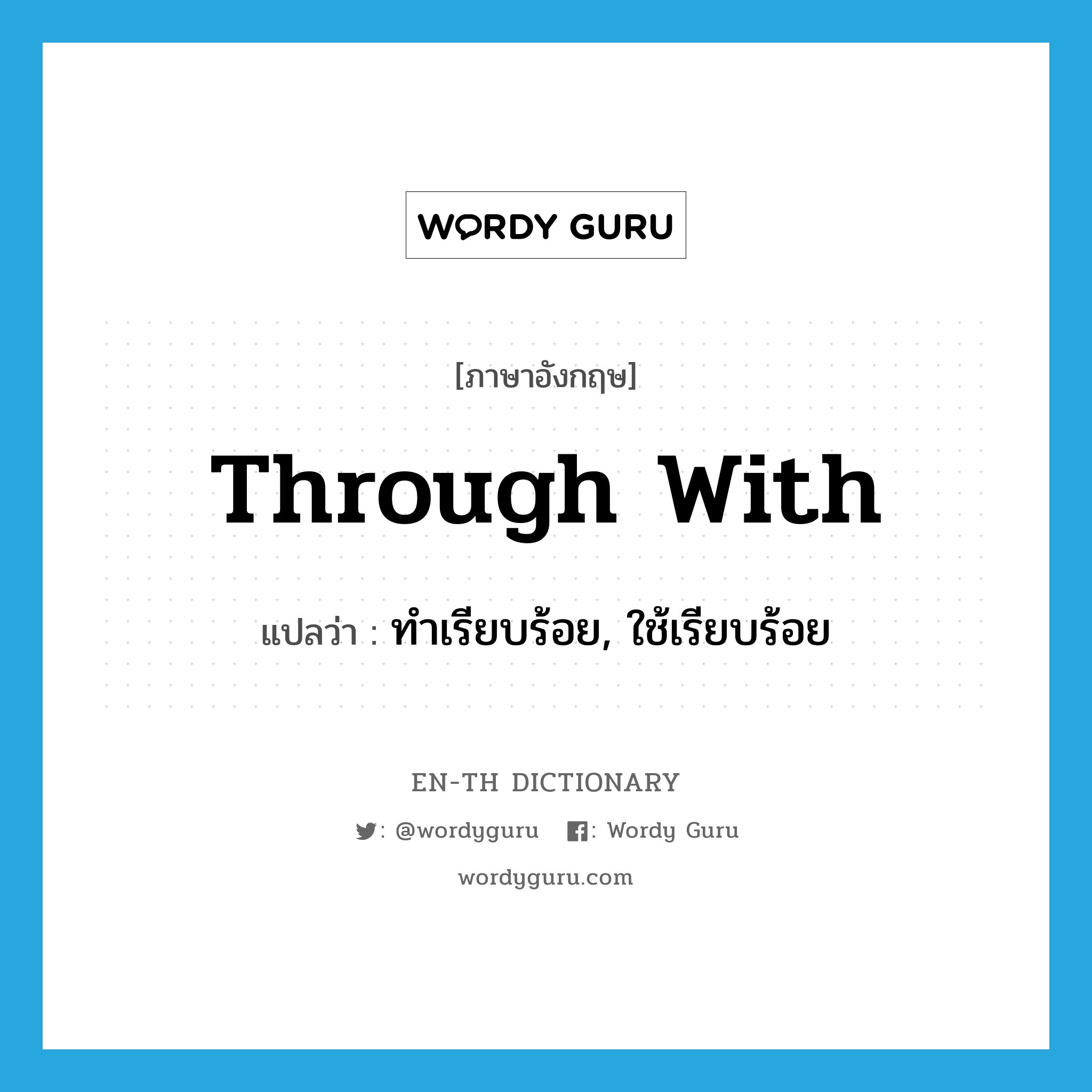 through with แปลว่า?, คำศัพท์ภาษาอังกฤษ through with แปลว่า ทำเรียบร้อย, ใช้เรียบร้อย ประเภท IDM หมวด IDM