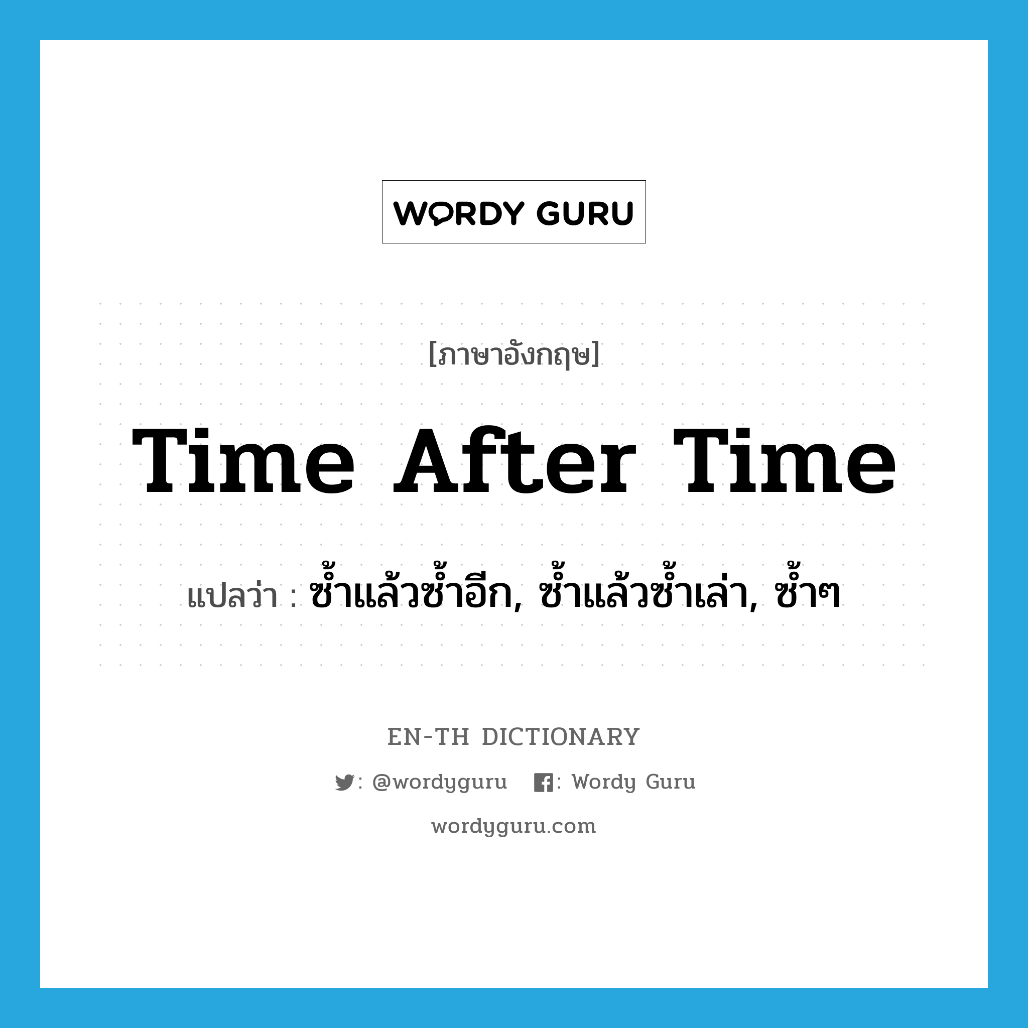 time after time แปลว่า?, คำศัพท์ภาษาอังกฤษ time after time แปลว่า ซ้ำแล้วซ้ำอีก, ซ้ำแล้วซ้ำเล่า, ซ้ำๆ ประเภท IDM หมวด IDM