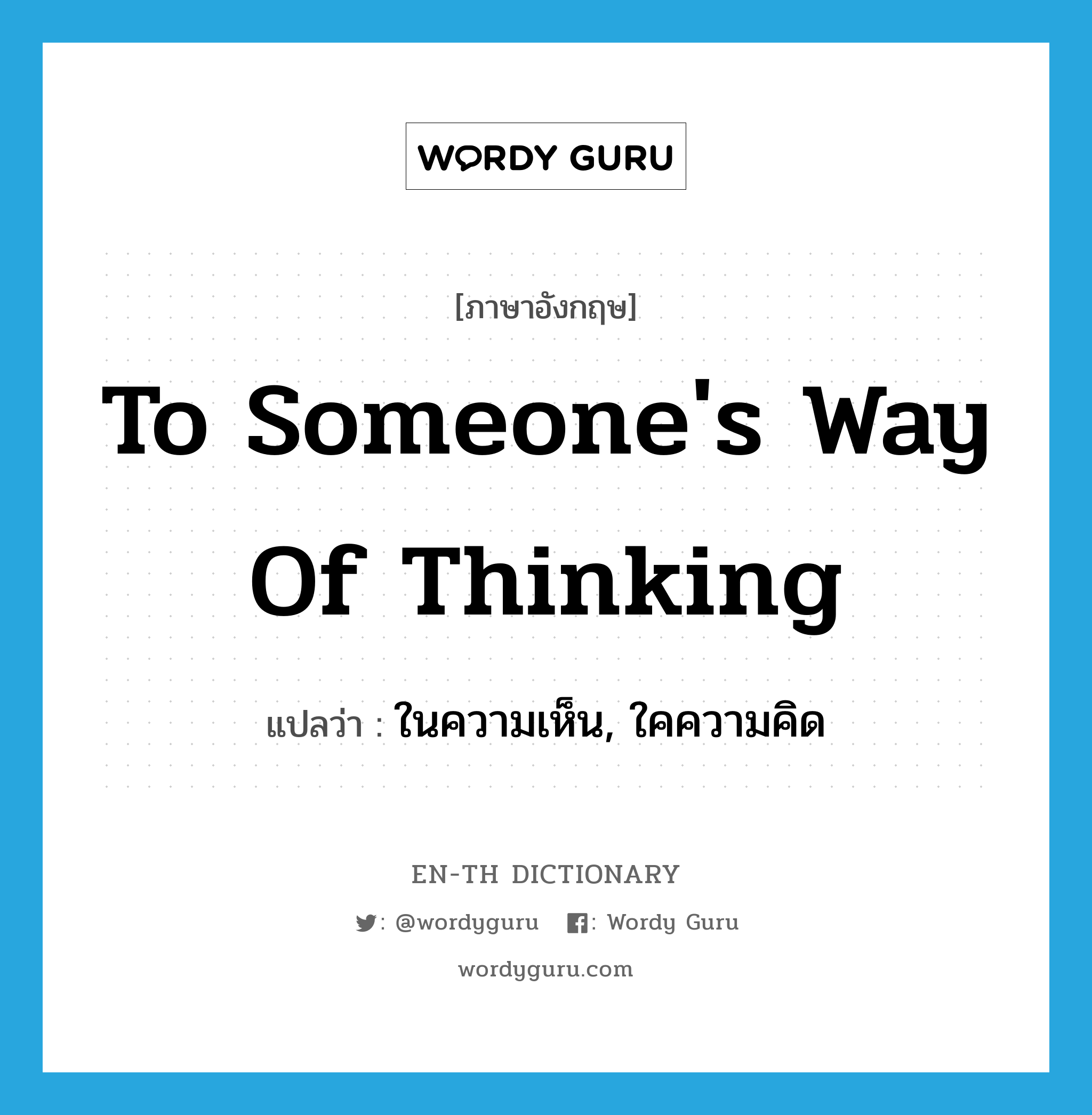 to someone&#39;s way of thinking แปลว่า?, คำศัพท์ภาษาอังกฤษ to someone&#39;s way of thinking แปลว่า ในความเห็น, ใคความคิด ประเภท IDM หมวด IDM