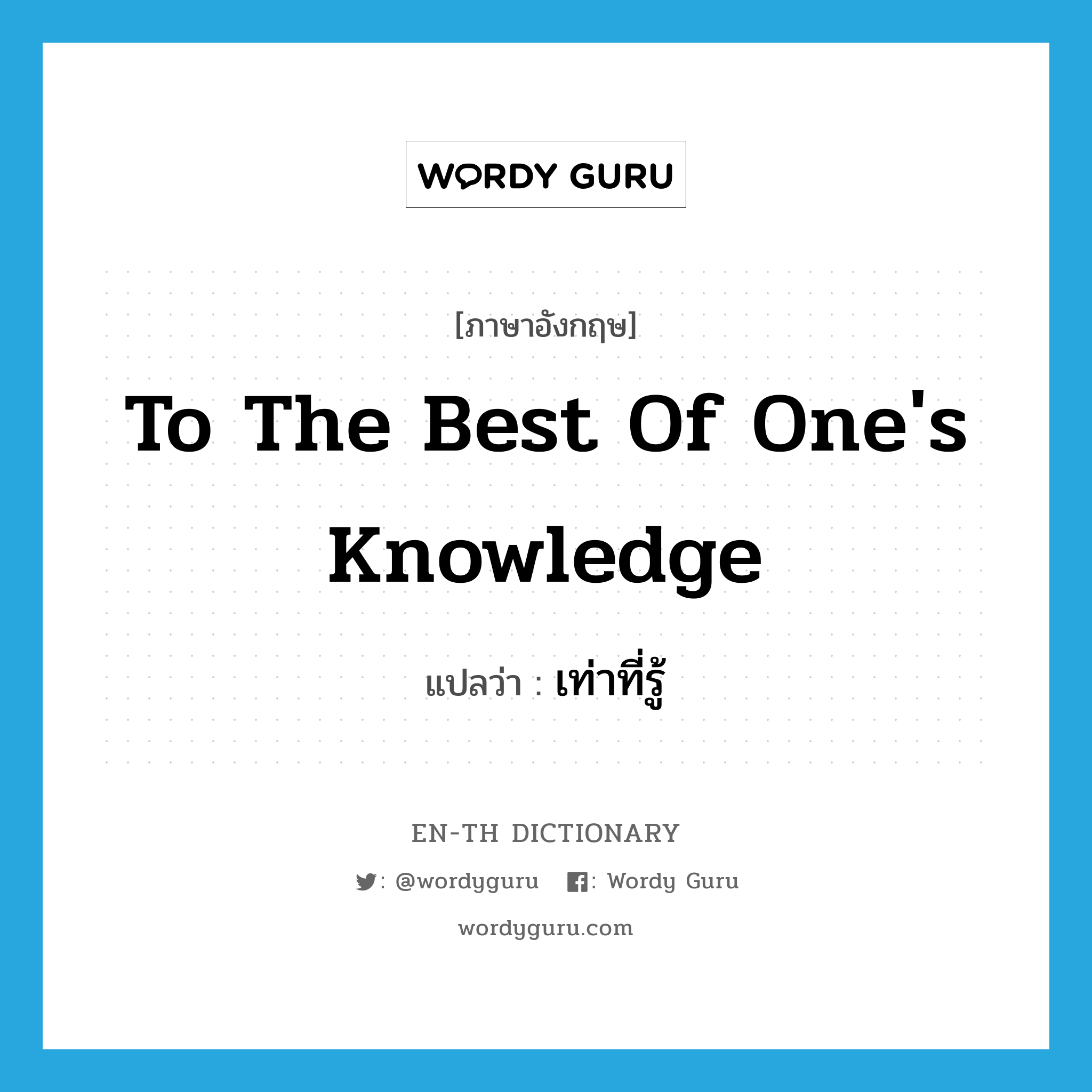 to the best of one&#39;s knowledge แปลว่า?, คำศัพท์ภาษาอังกฤษ to the best of one&#39;s knowledge แปลว่า เท่าที่รู้ ประเภท IDM หมวด IDM