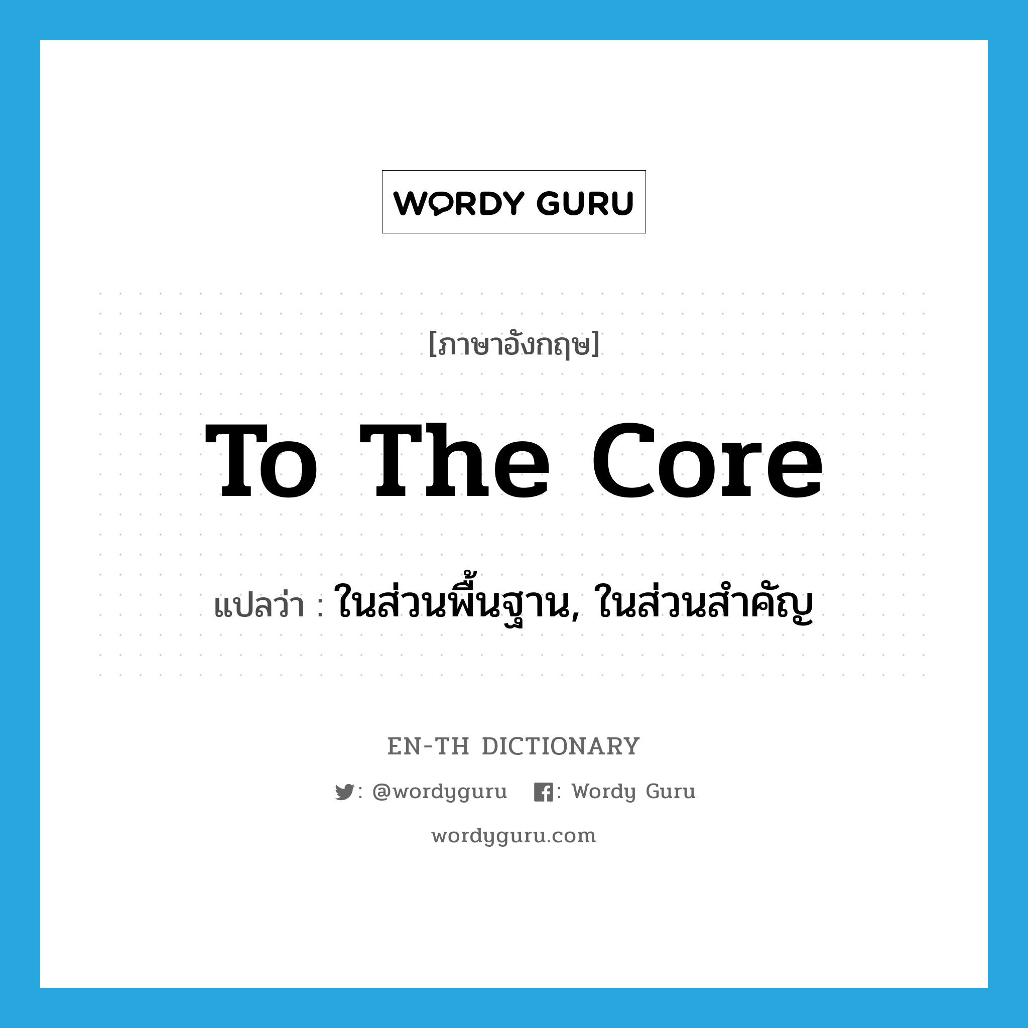 to the core แปลว่า?, คำศัพท์ภาษาอังกฤษ to the core แปลว่า ในส่วนพื้นฐาน, ในส่วนสำคัญ ประเภท IDM หมวด IDM