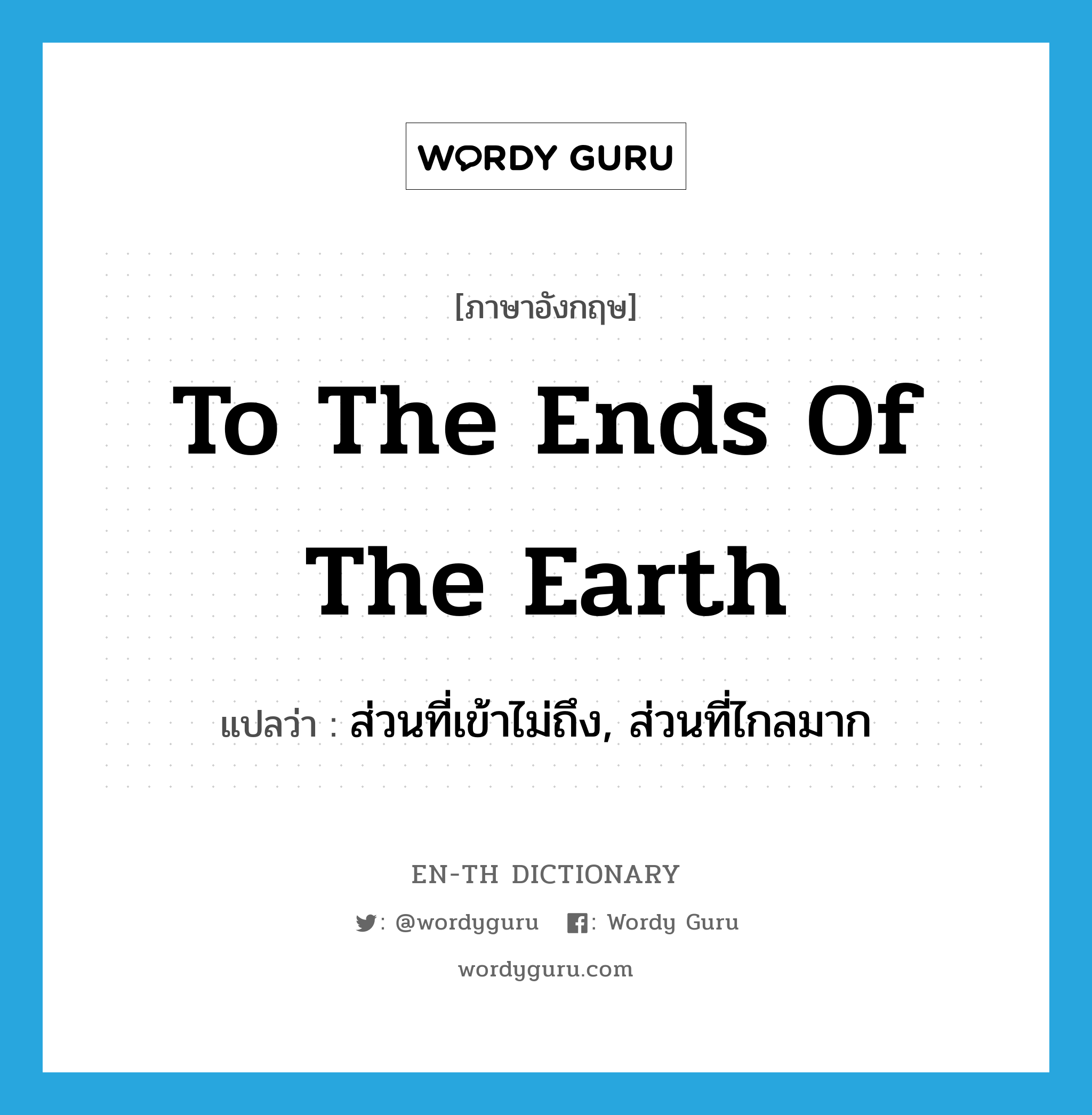 to the ends of the earth แปลว่า?, คำศัพท์ภาษาอังกฤษ to the ends of the earth แปลว่า ส่วนที่เข้าไม่ถึง, ส่วนที่ไกลมาก ประเภท IDM หมวด IDM