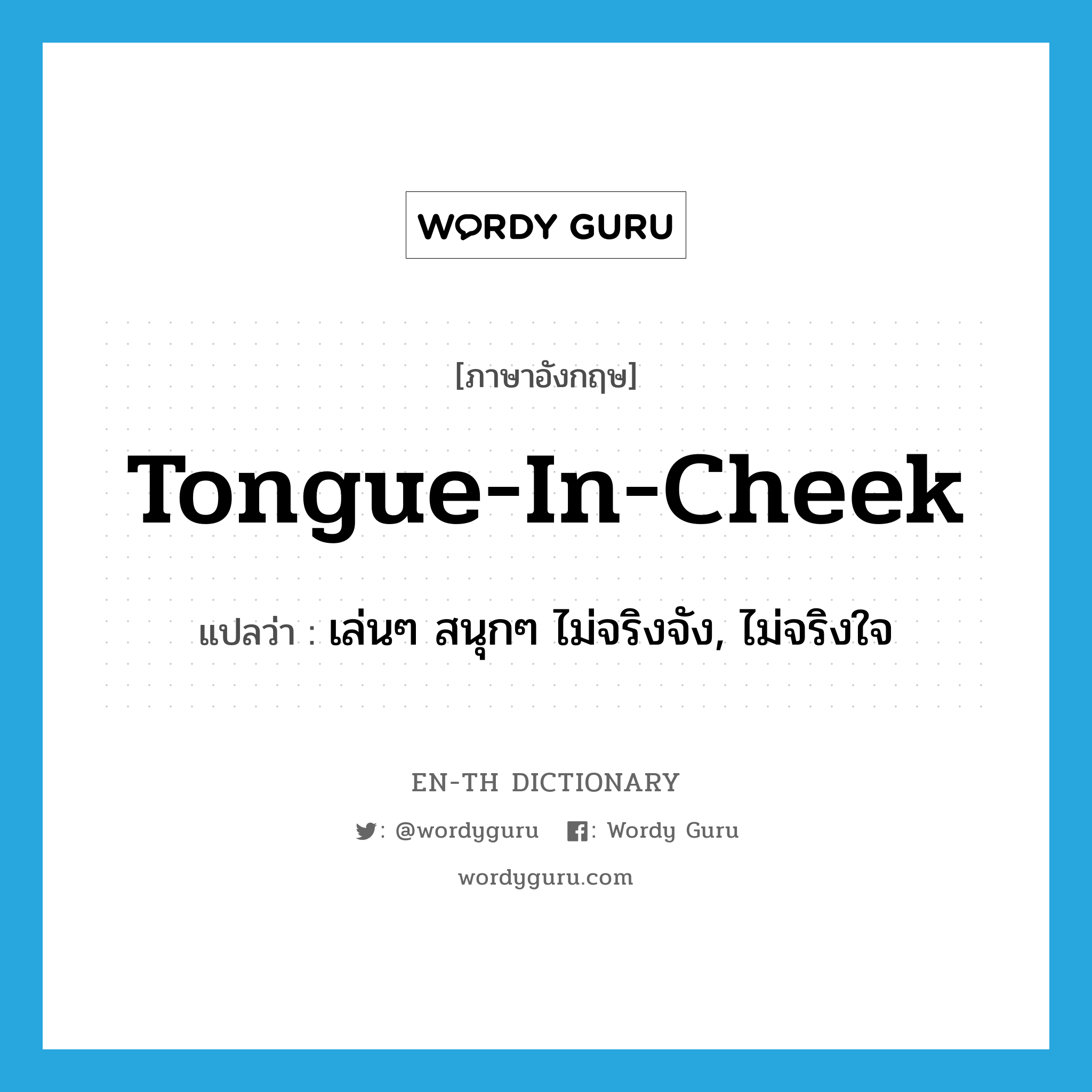 tongue-in-cheek แปลว่า?, คำศัพท์ภาษาอังกฤษ tongue-in-cheek แปลว่า เล่นๆ สนุกๆ ไม่จริงจัง, ไม่จริงใจ ประเภท IDM หมวด IDM