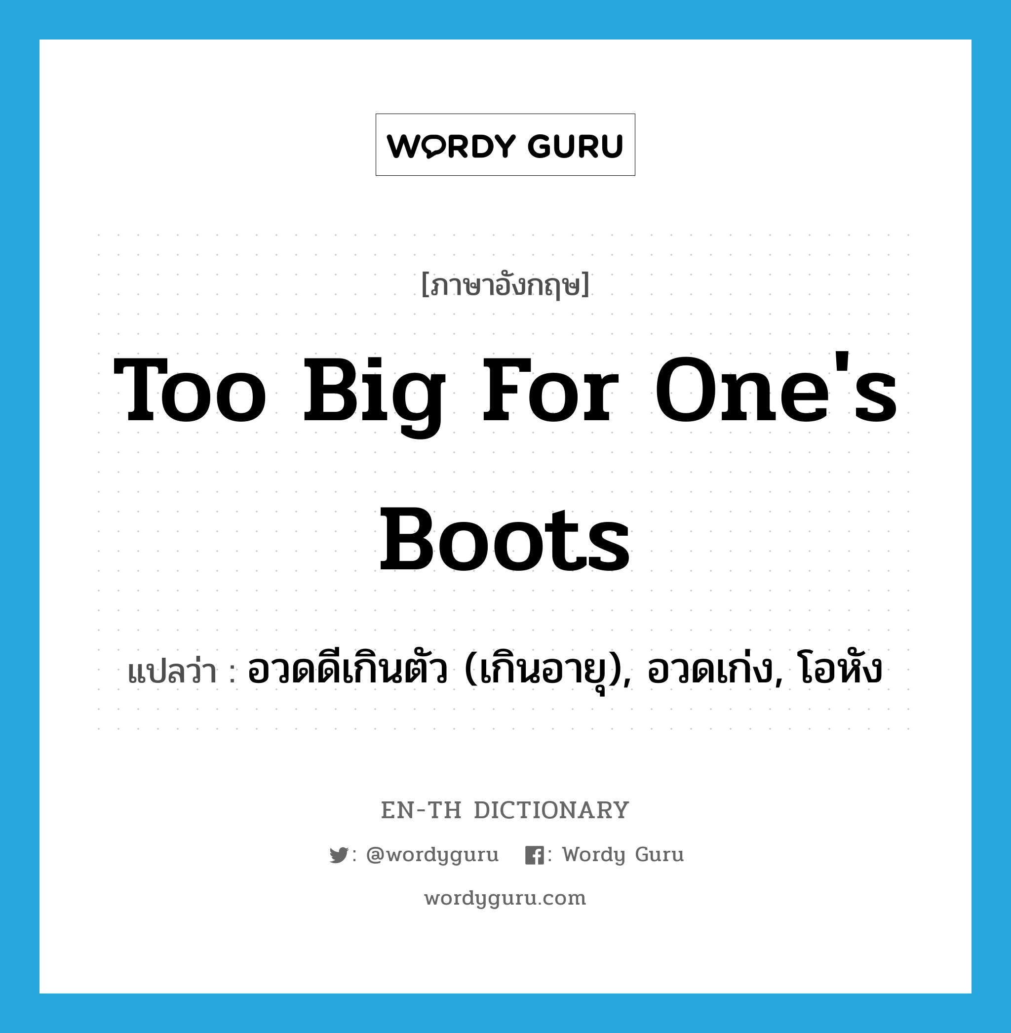 too big for one&#39;s boots แปลว่า?, คำศัพท์ภาษาอังกฤษ too big for one&#39;s boots แปลว่า อวดดีเกินตัว (เกินอายุ), อวดเก่ง, โอหัง ประเภท IDM หมวด IDM