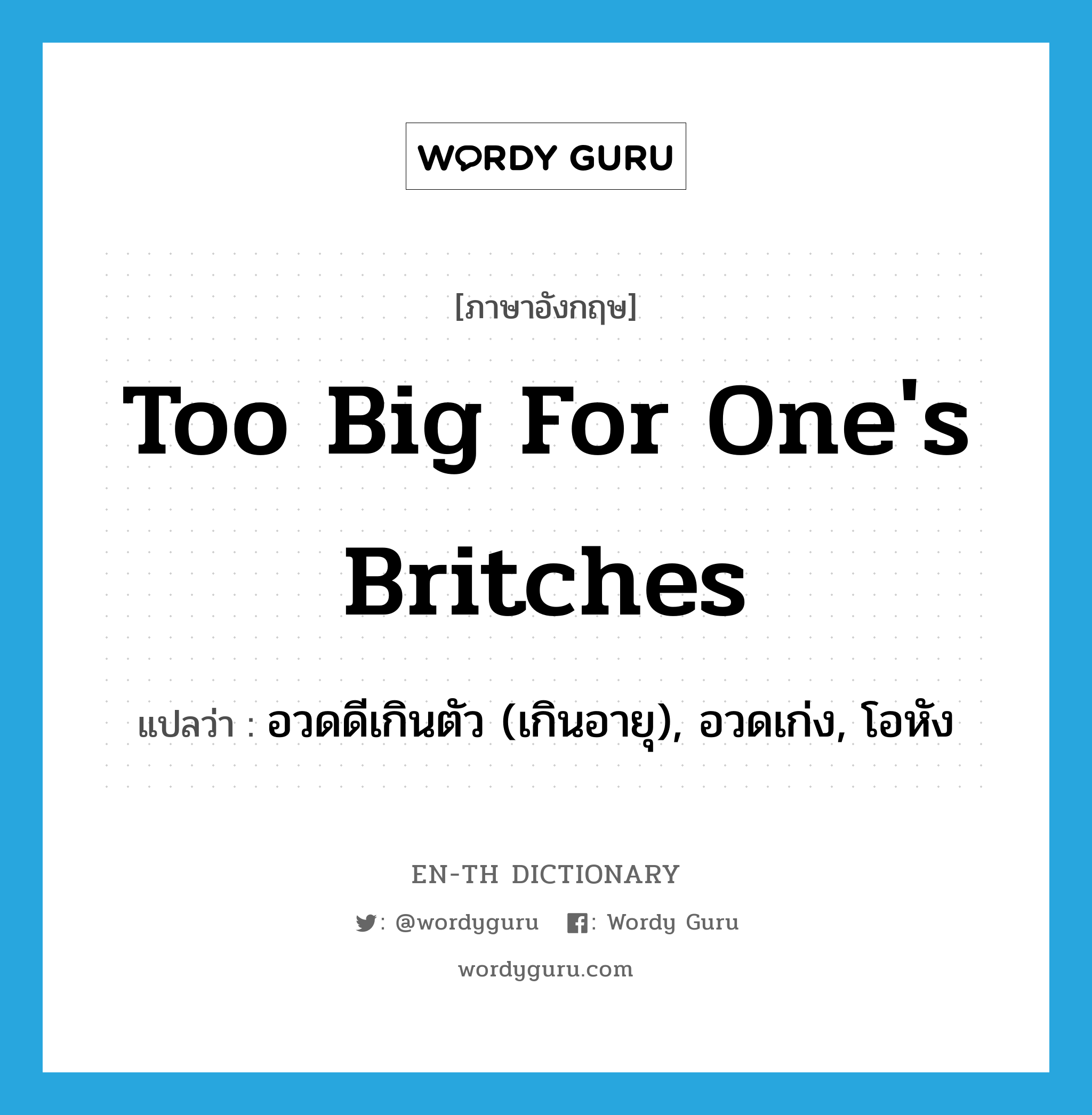 too big for one&#39;s britches แปลว่า?, คำศัพท์ภาษาอังกฤษ too big for one&#39;s britches แปลว่า อวดดีเกินตัว (เกินอายุ), อวดเก่ง, โอหัง ประเภท IDM หมวด IDM