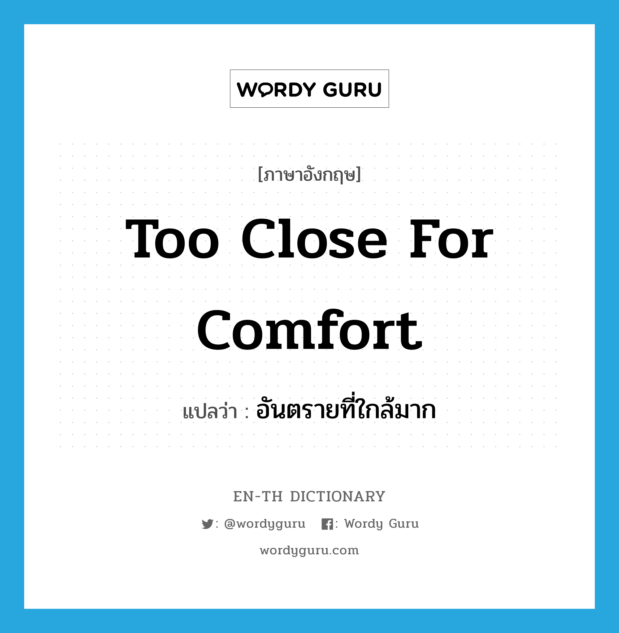 too close for comfort แปลว่า?, คำศัพท์ภาษาอังกฤษ too close for comfort แปลว่า อันตรายที่ใกล้มาก ประเภท IDM หมวด IDM