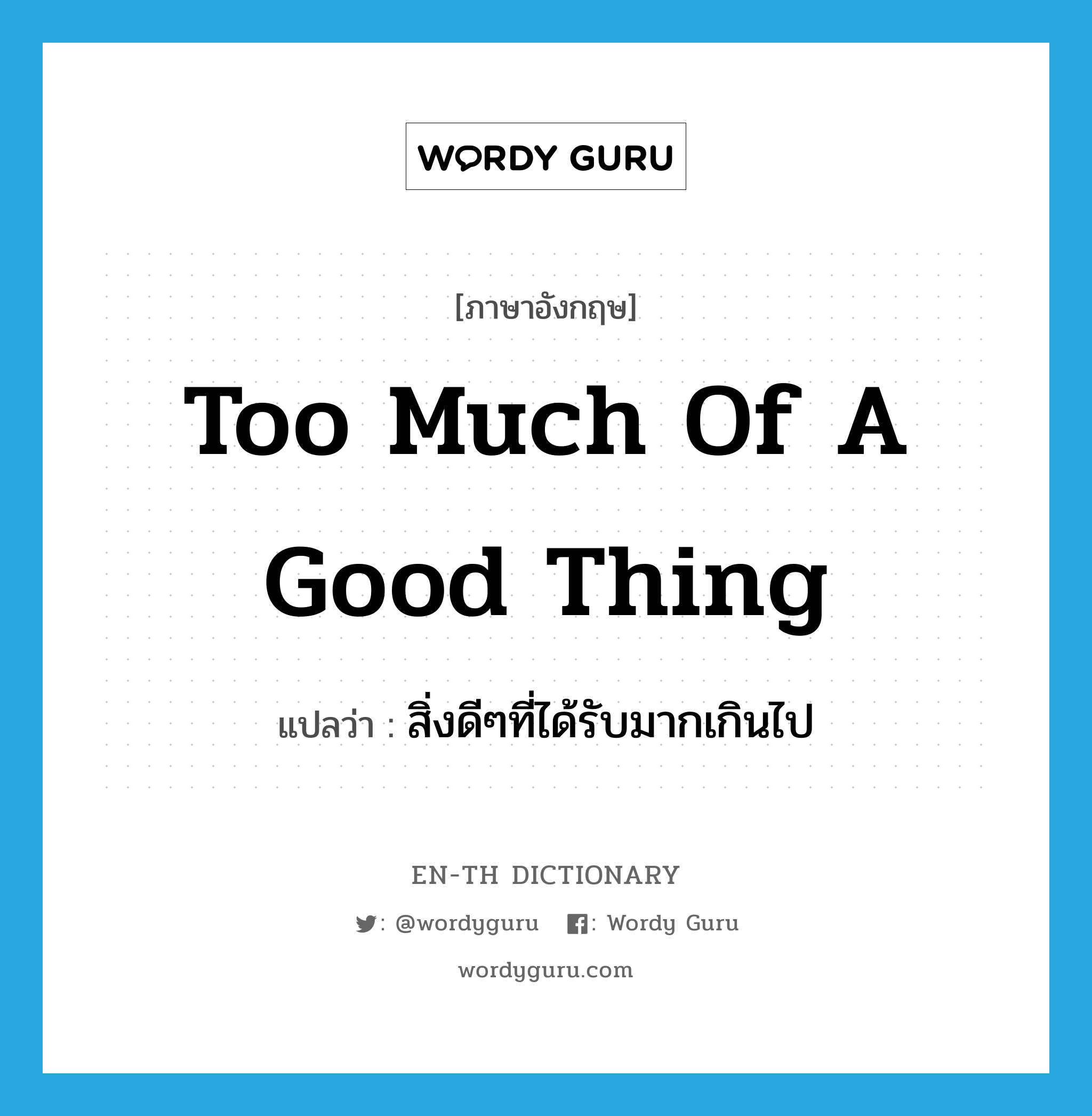 too much of a good thing แปลว่า?, คำศัพท์ภาษาอังกฤษ too much of a good thing แปลว่า สิ่งดีๆที่ได้รับมากเกินไป ประเภท IDM หมวด IDM