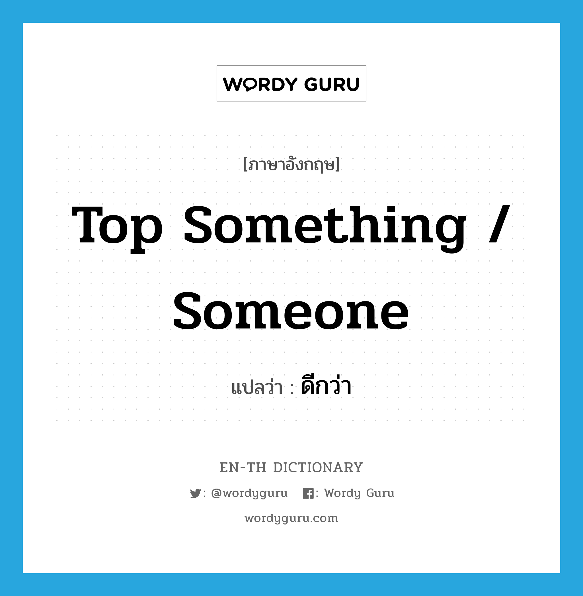 top something / someone แปลว่า?, คำศัพท์ภาษาอังกฤษ top something / someone แปลว่า ดีกว่า ประเภท IDM หมวด IDM