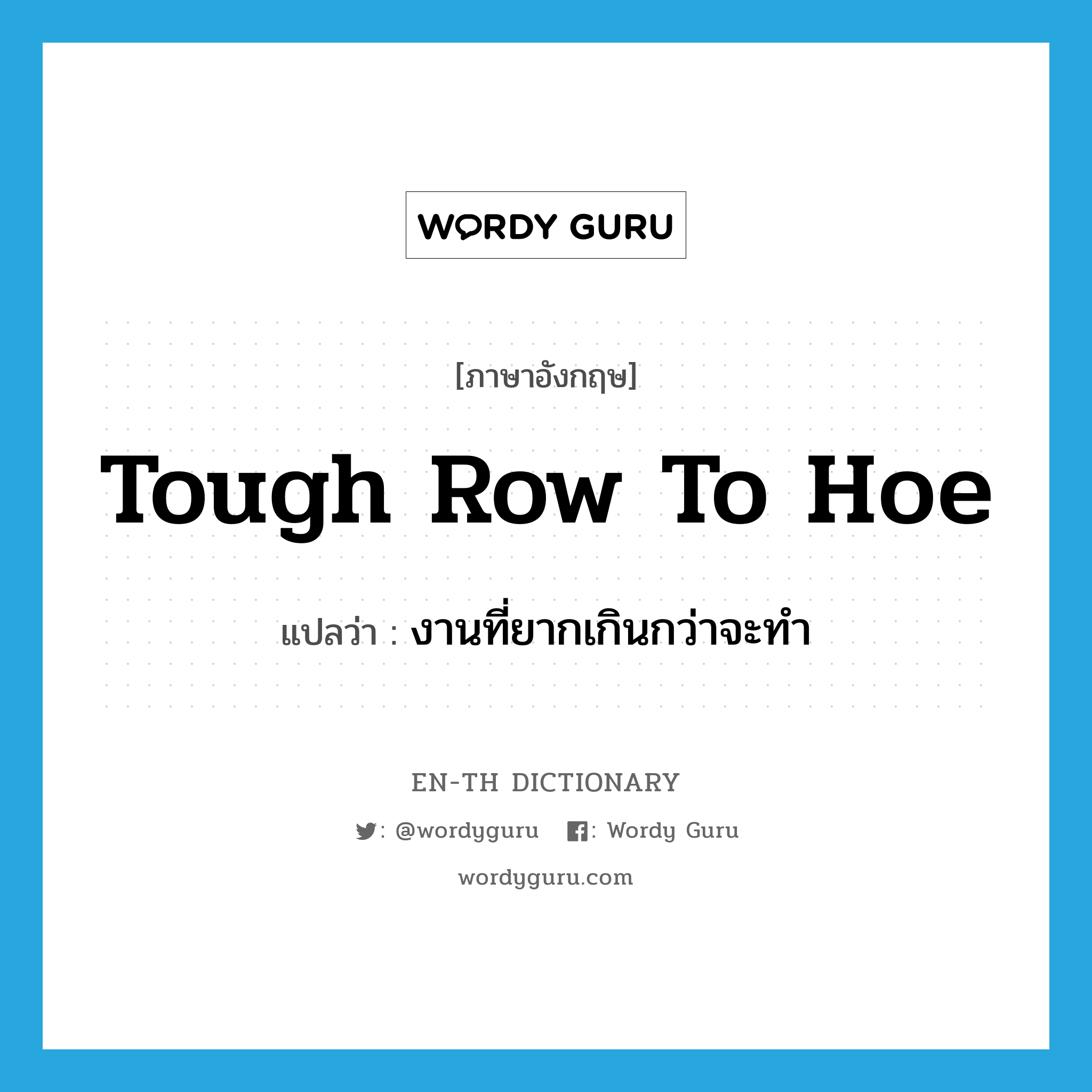 tough row to hoe แปลว่า?, คำศัพท์ภาษาอังกฤษ tough row to hoe แปลว่า งานที่ยากเกินกว่าจะทำ ประเภท IDM หมวด IDM