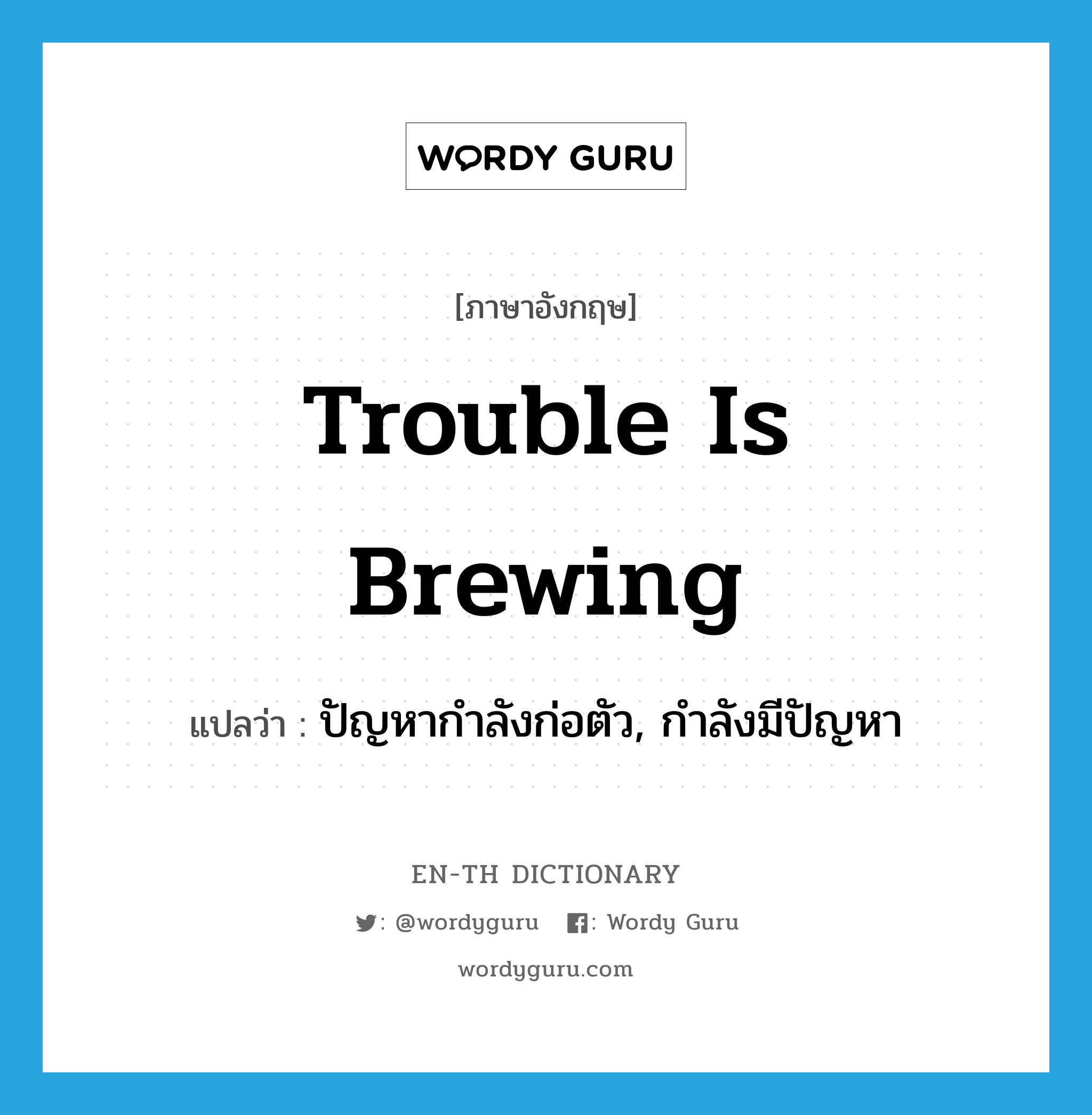 Trouble is brewing แปลว่า?, คำศัพท์ภาษาอังกฤษ Trouble is brewing แปลว่า ปัญหากำลังก่อตัว, กำลังมีปัญหา ประเภท IDM หมวด IDM