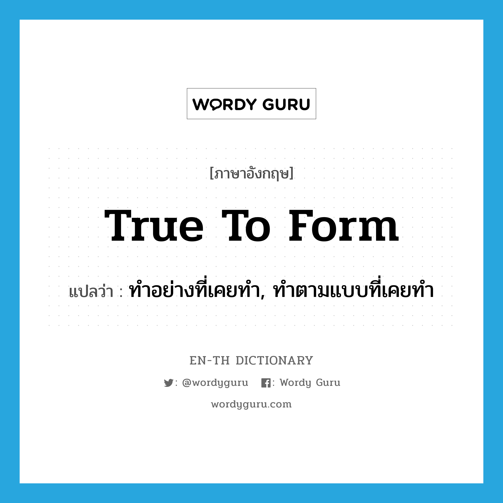 true to form แปลว่า?, คำศัพท์ภาษาอังกฤษ true to form แปลว่า ทำอย่างที่เคยทำ, ทำตามแบบที่เคยทำ ประเภท IDM หมวด IDM