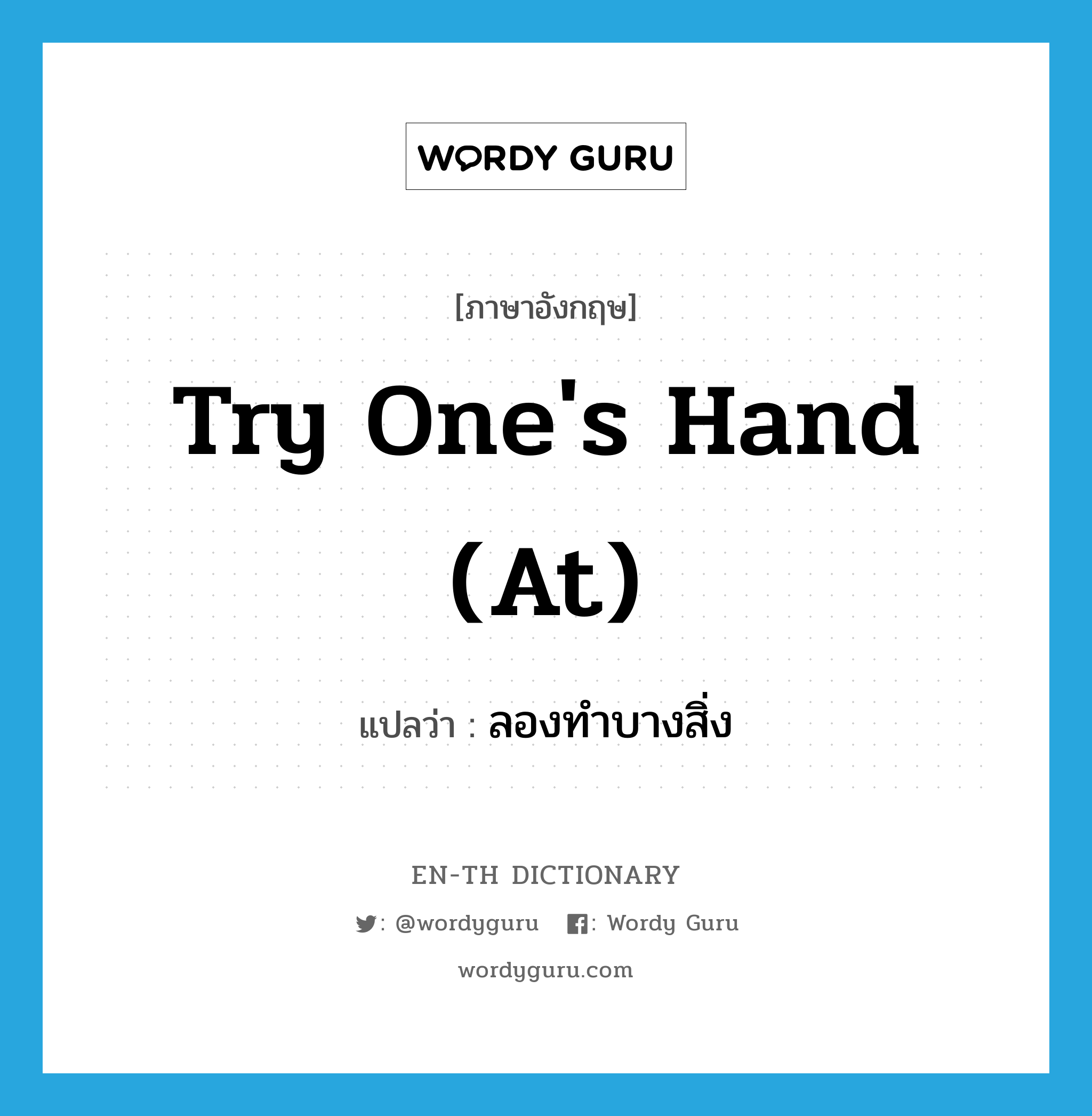 try one&#39;s hand (at) แปลว่า?, คำศัพท์ภาษาอังกฤษ try one&#39;s hand (at) แปลว่า ลองทำบางสิ่ง ประเภท IDM หมวด IDM