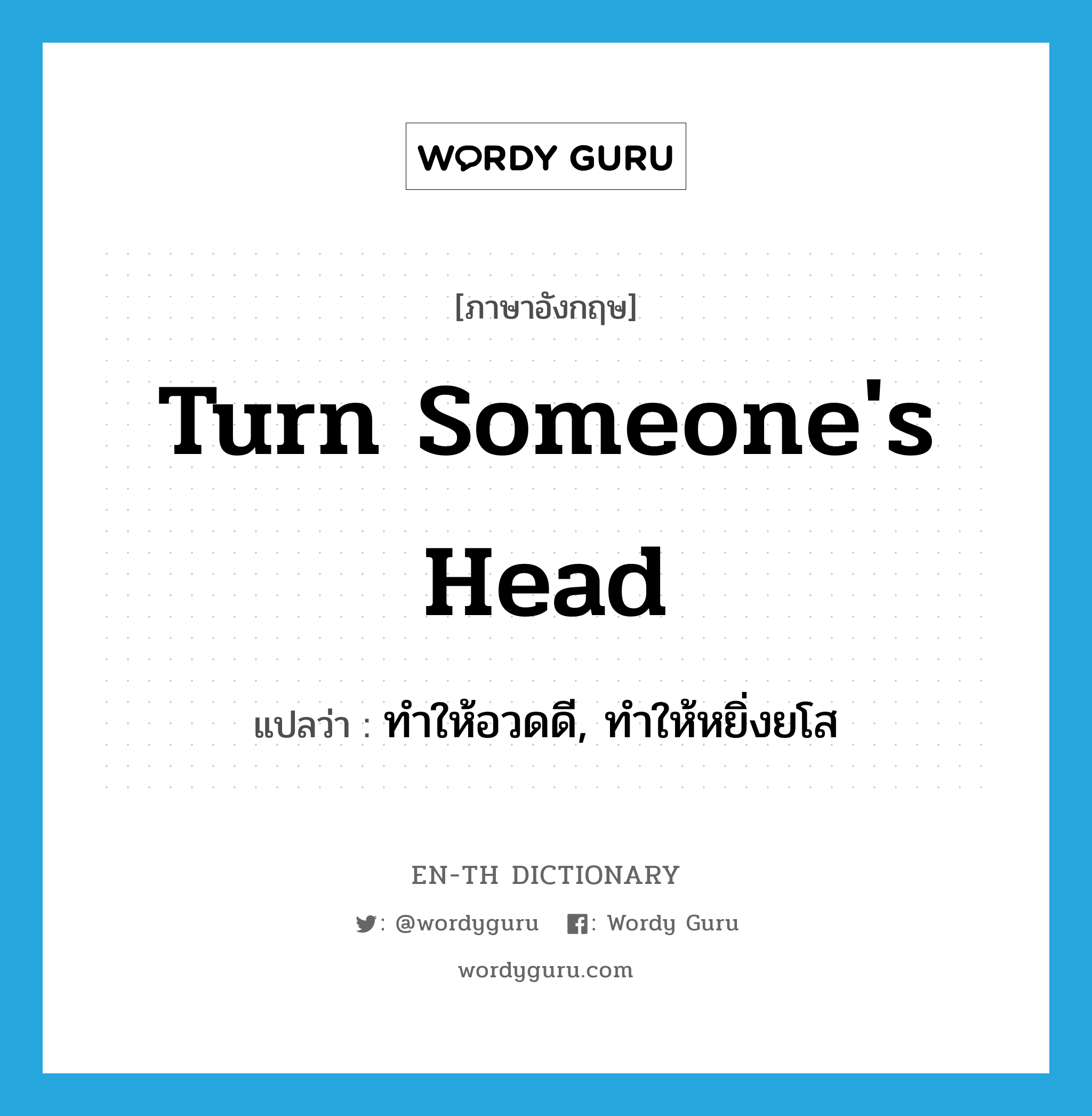 turn someone&#39;s head แปลว่า?, คำศัพท์ภาษาอังกฤษ turn someone&#39;s head แปลว่า ทำให้อวดดี, ทำให้หยิ่งยโส ประเภท IDM หมวด IDM