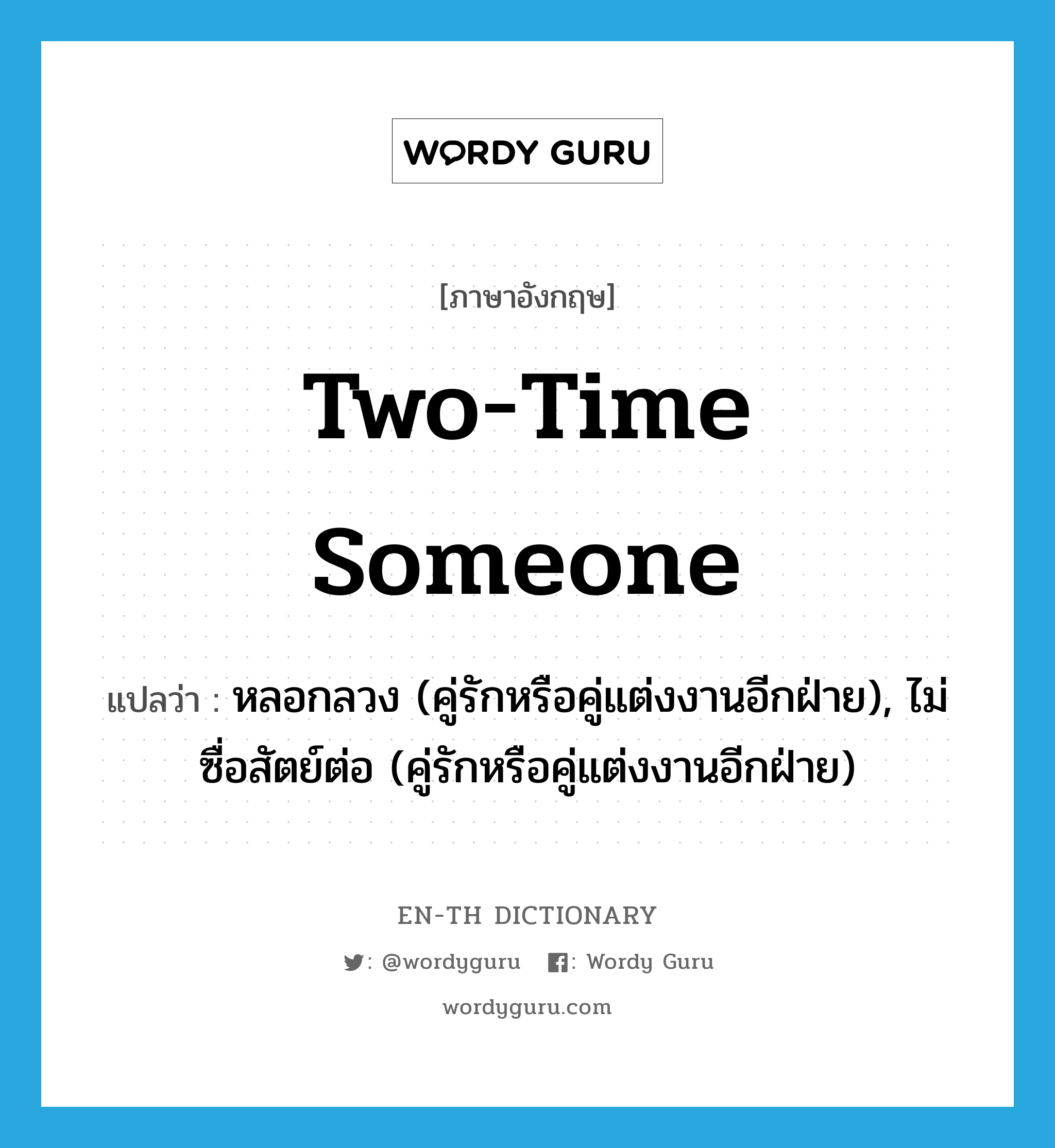 two-time someone แปลว่า?, คำศัพท์ภาษาอังกฤษ two-time someone แปลว่า หลอกลวง (คู่รักหรือคู่แต่งงานอีกฝ่าย), ไม่ซื่อสัตย์ต่อ (คู่รักหรือคู่แต่งงานอีกฝ่าย) ประเภท IDM หมวด IDM