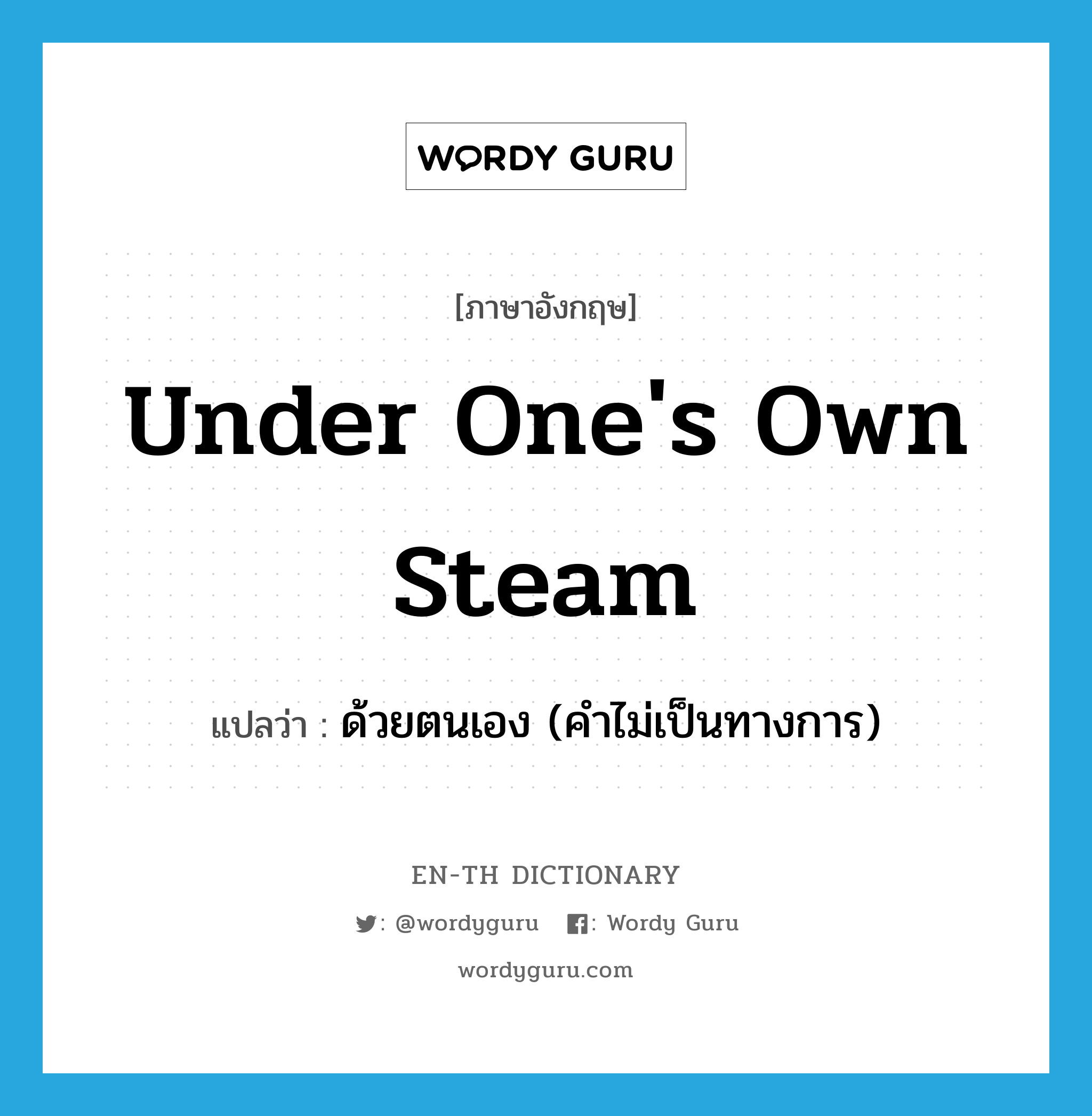 under one&#39;s own steam แปลว่า?, คำศัพท์ภาษาอังกฤษ under one&#39;s own steam แปลว่า ด้วยตนเอง (คำไม่เป็นทางการ) ประเภท IDM หมวด IDM