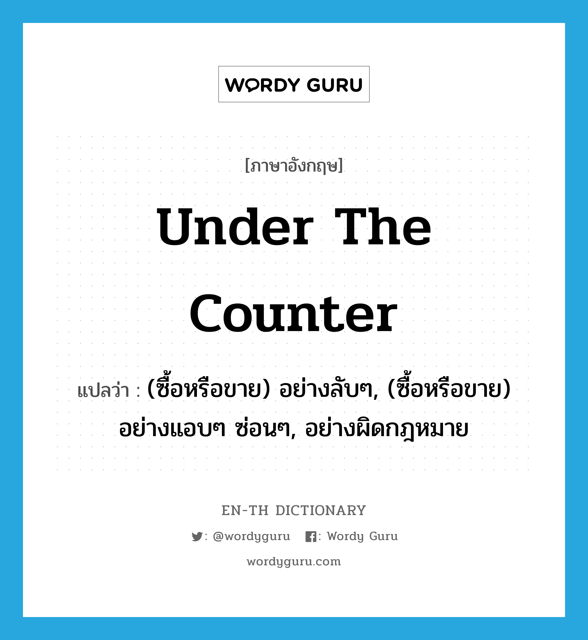 under-the-counter แปลว่า?, คำศัพท์ภาษาอังกฤษ under the counter แปลว่า (ซื้อหรือขาย) อย่างลับๆ, (ซื้อหรือขาย) อย่างแอบๆ ซ่อนๆ, อย่างผิดกฎหมาย ประเภท IDM หมวด IDM