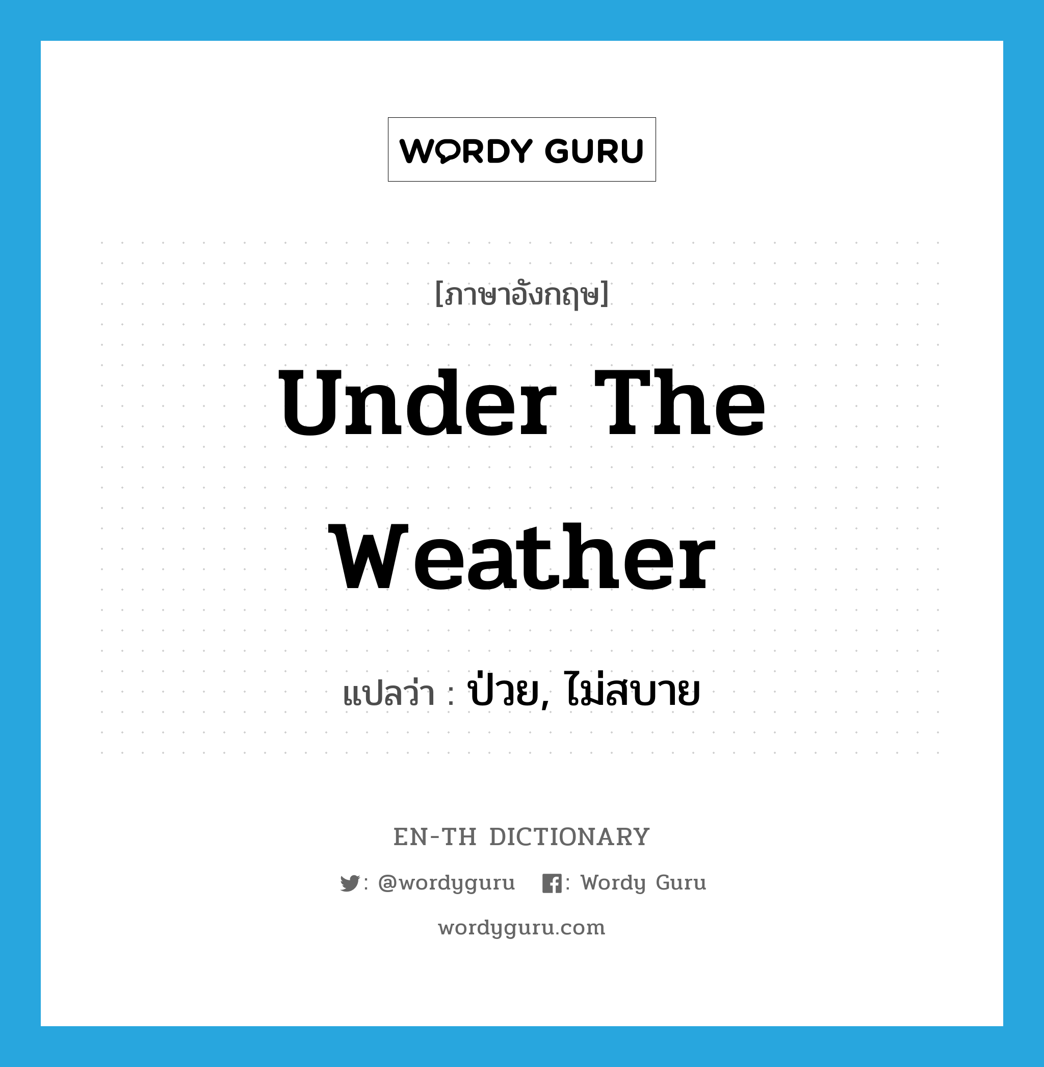 under the weather แปลว่า?, คำศัพท์ภาษาอังกฤษ under the weather แปลว่า ป่วย, ไม่สบาย ประเภท IDM หมวด IDM