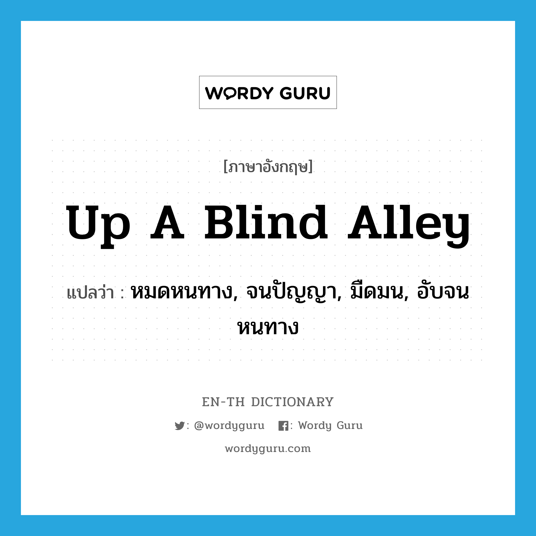 up a blind alley แปลว่า?, คำศัพท์ภาษาอังกฤษ up a blind alley แปลว่า หมดหนทาง, จนปัญญา, มืดมน, อับจนหนทาง ประเภท IDM หมวด IDM