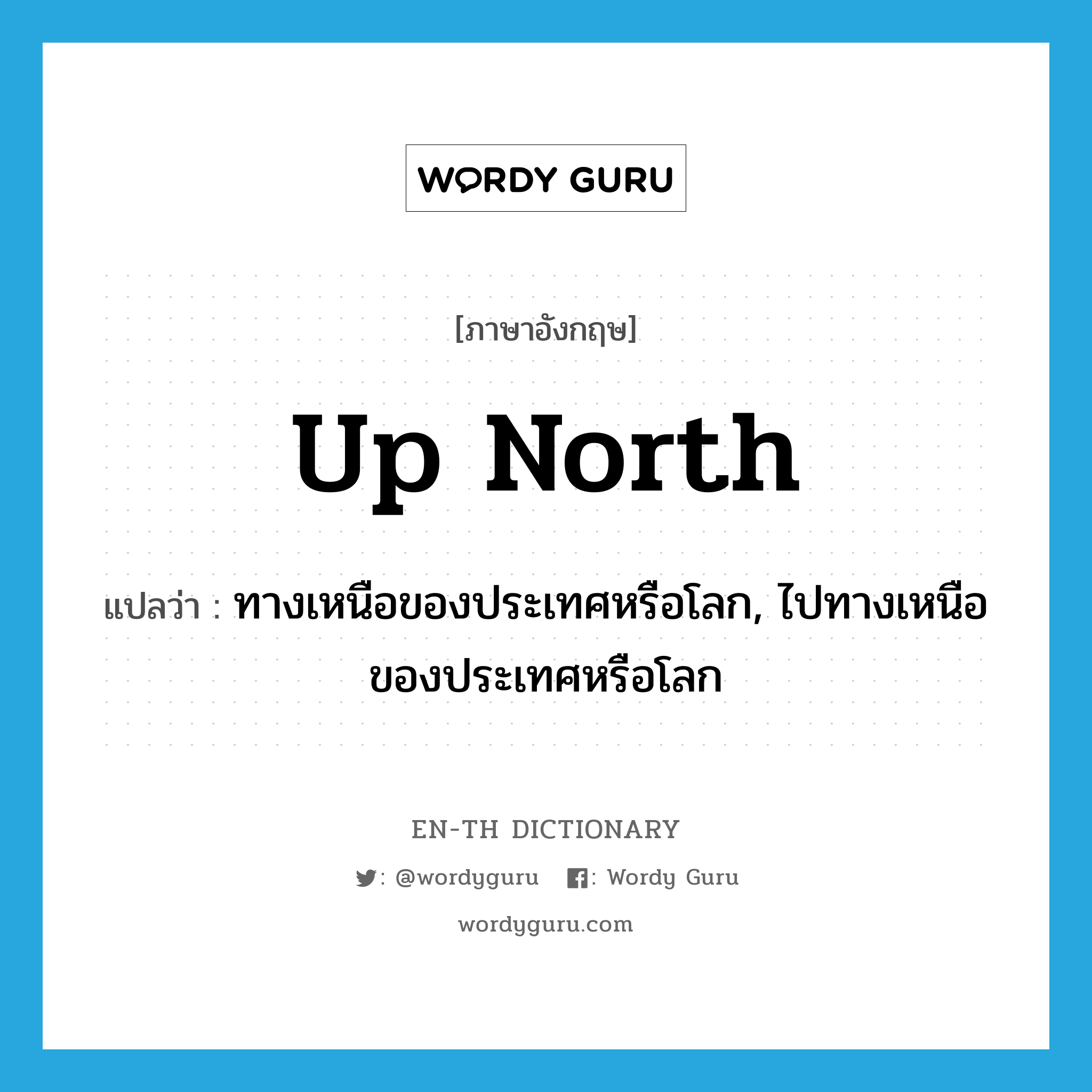 up North แปลว่า?, คำศัพท์ภาษาอังกฤษ up North แปลว่า ทางเหนือของประเทศหรือโลก, ไปทางเหนือของประเทศหรือโลก ประเภท IDM หมวด IDM