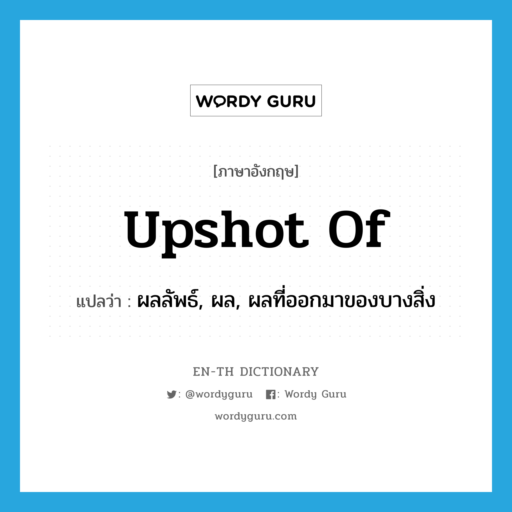 upshot of แปลว่า?, คำศัพท์ภาษาอังกฤษ upshot of แปลว่า ผลลัพธ์, ผล, ผลที่ออกมาของบางสิ่ง ประเภท IDM หมวด IDM