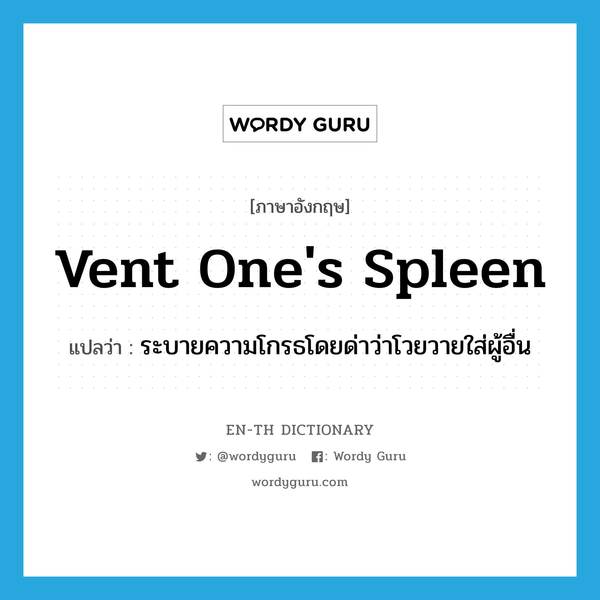 vent one&#39;s spleen แปลว่า?, คำศัพท์ภาษาอังกฤษ vent one&#39;s spleen แปลว่า ระบายความโกรธโดยด่าว่าโวยวายใส่ผู้อื่น ประเภท IDM หมวด IDM