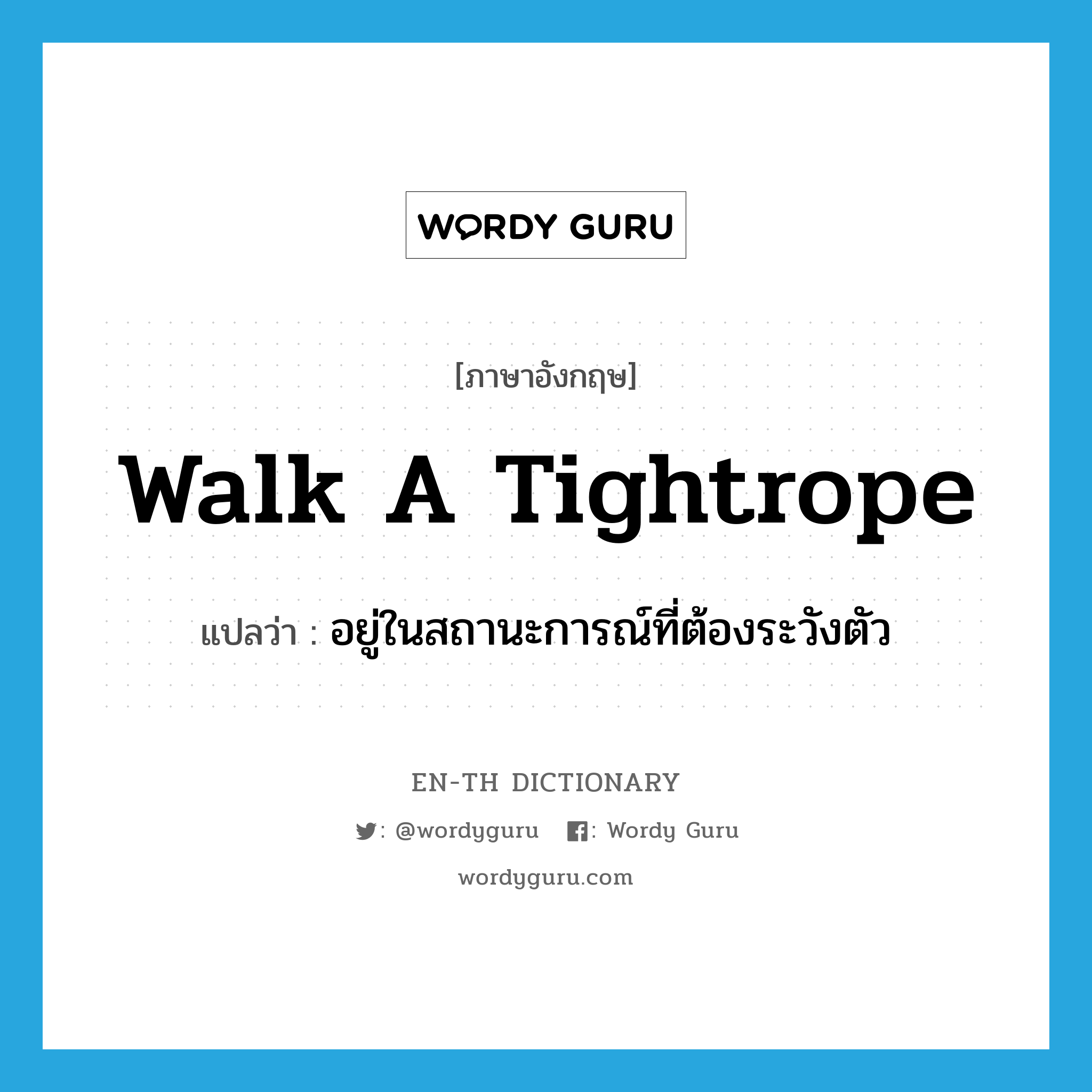 walk a tightrope แปลว่า?, คำศัพท์ภาษาอังกฤษ walk a tightrope แปลว่า อยู่ในสถานะการณ์ที่ต้องระวังตัว ประเภท IDM หมวด IDM