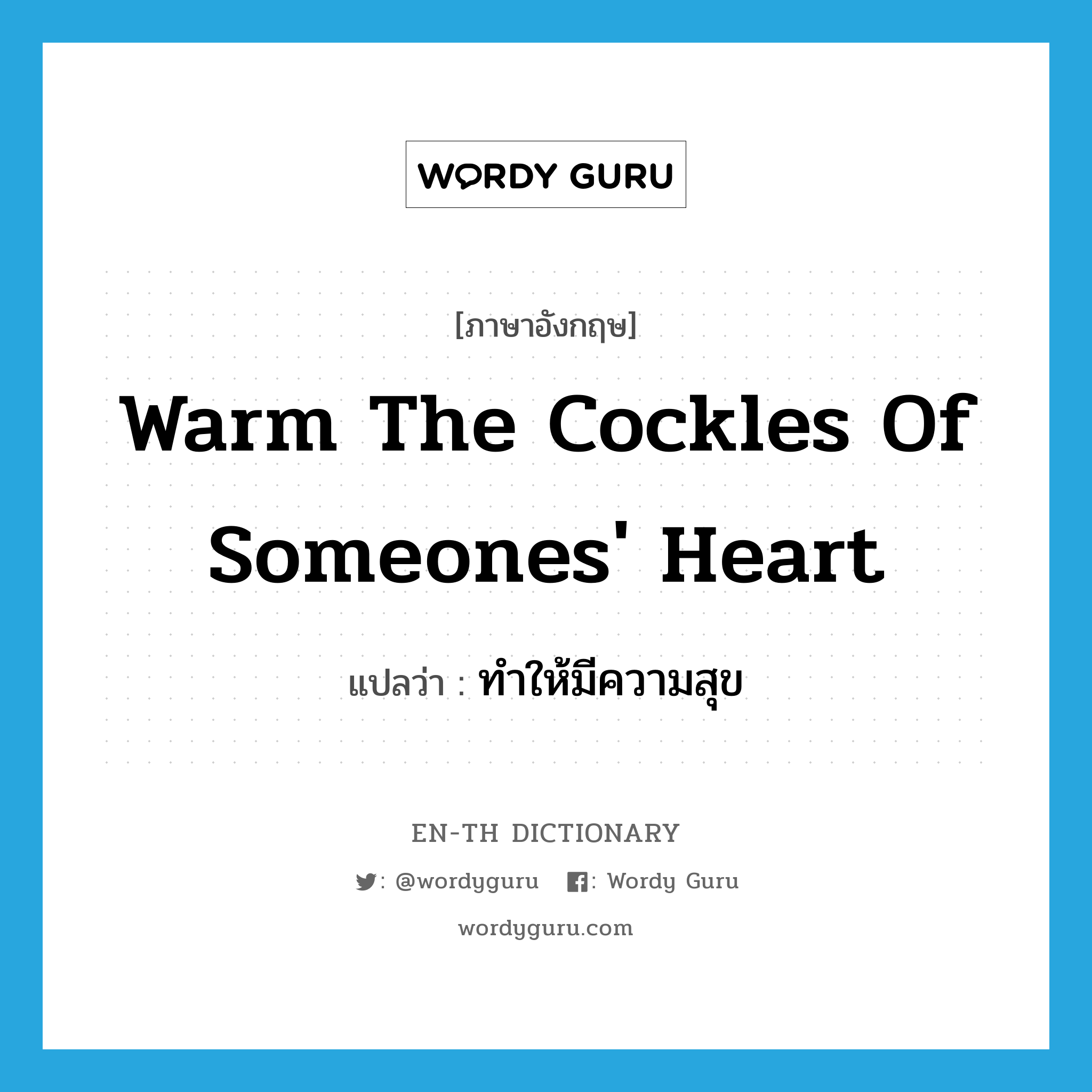 warm the cockles of someones&#39; heart แปลว่า?, คำศัพท์ภาษาอังกฤษ warm the cockles of someones&#39; heart แปลว่า ทำให้มีความสุข ประเภท IDM หมวด IDM