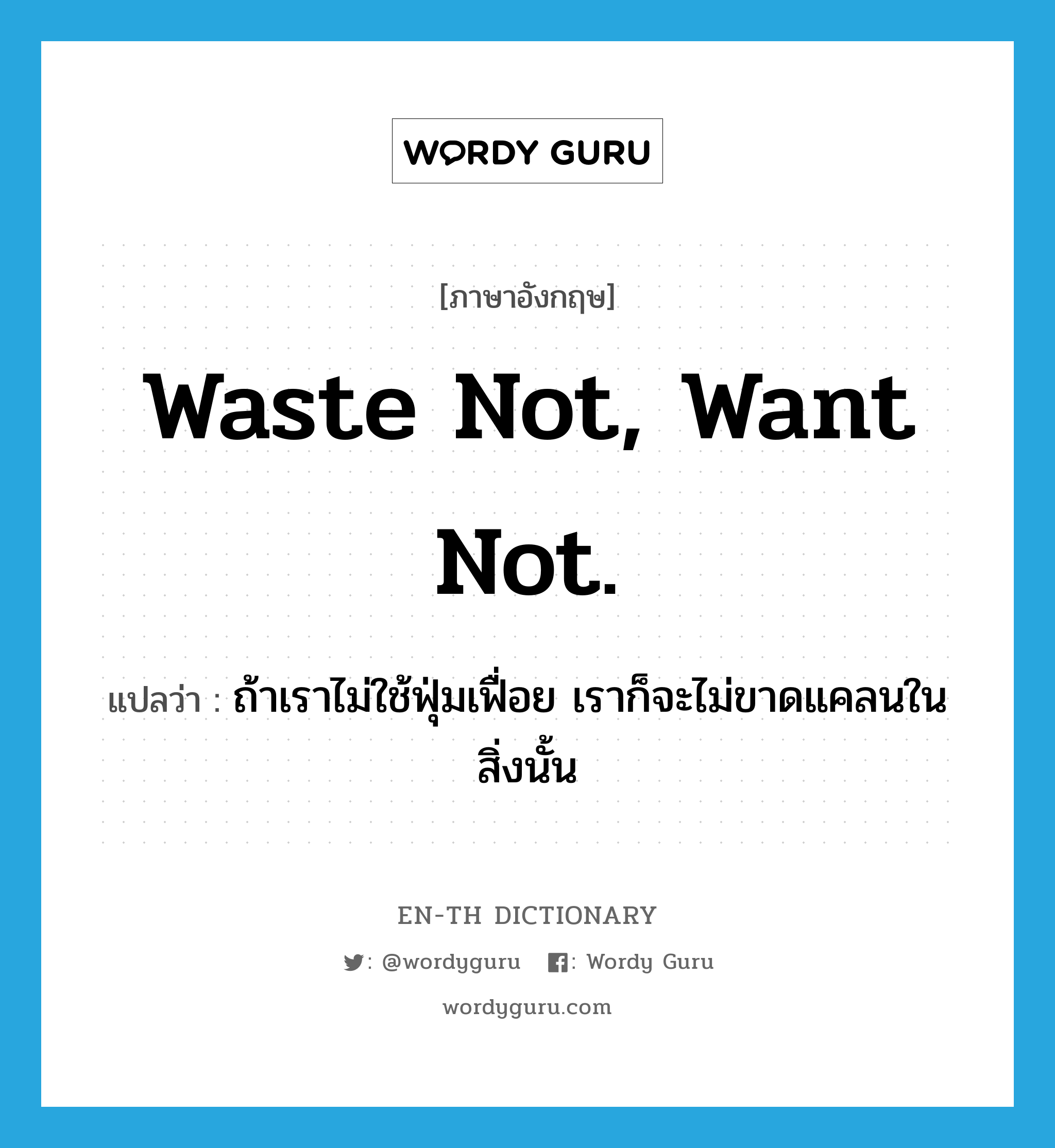 Waste not, want not. แปลว่า?, คำศัพท์ภาษาอังกฤษ Waste not, want not. แปลว่า ถ้าเราไม่ใช้ฟุ่มเฟื่อย เราก็จะไม่ขาดแคลนในสิ่งนั้น ประเภท IDM หมวด IDM