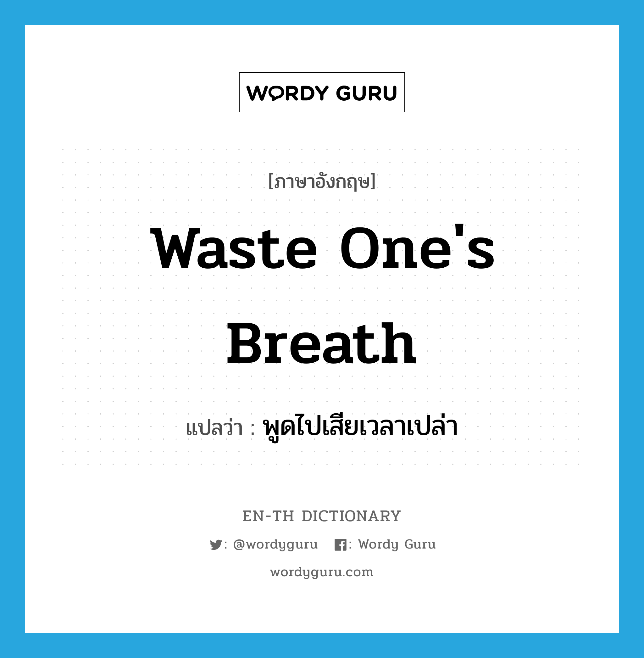 waste one&#39;s breath แปลว่า?, คำศัพท์ภาษาอังกฤษ waste one&#39;s breath แปลว่า พูดไปเสียเวลาเปล่า ประเภท IDM หมวด IDM