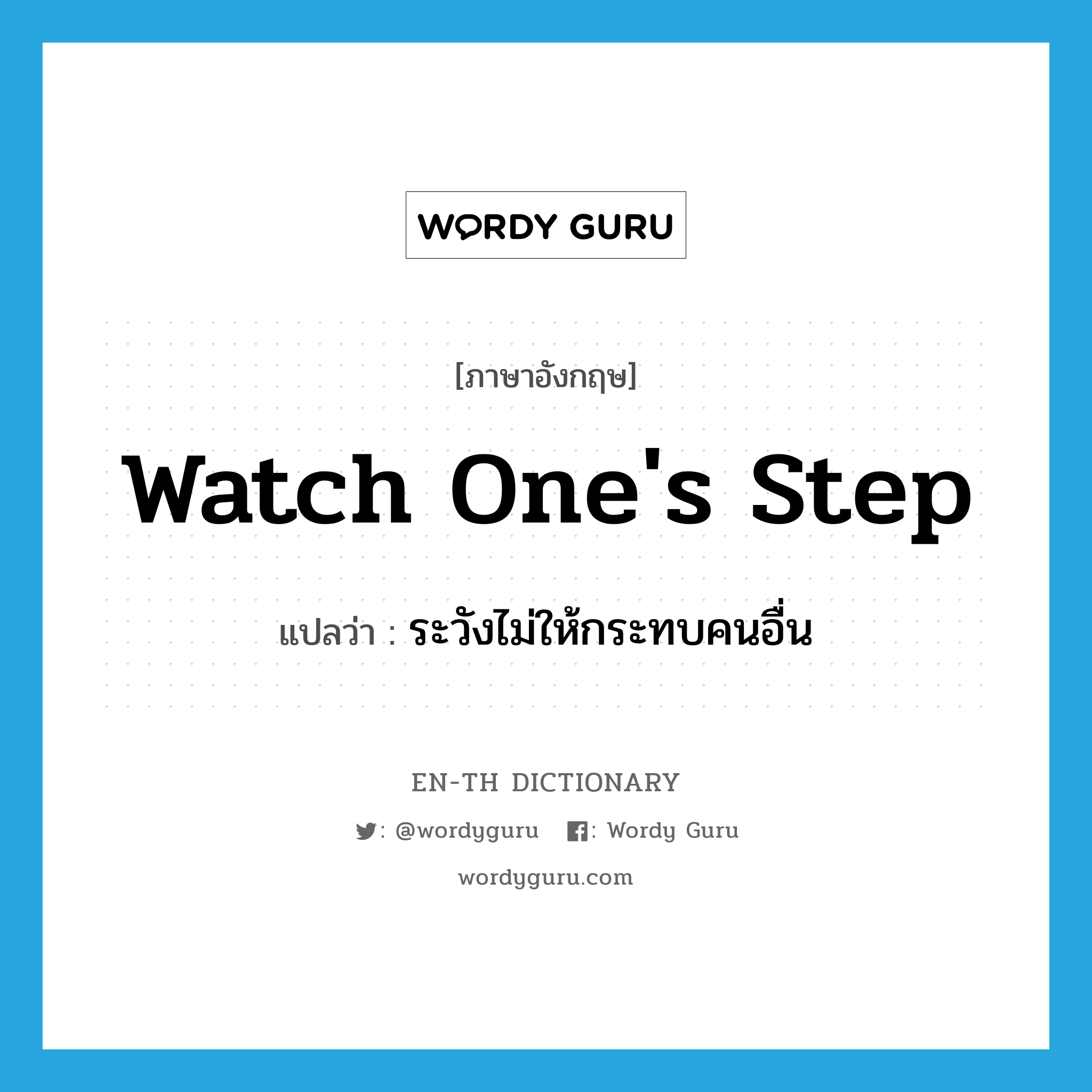 watch one&#39;s step แปลว่า?, คำศัพท์ภาษาอังกฤษ watch one&#39;s step แปลว่า ระวังไม่ให้กระทบคนอื่น ประเภท IDM หมวด IDM