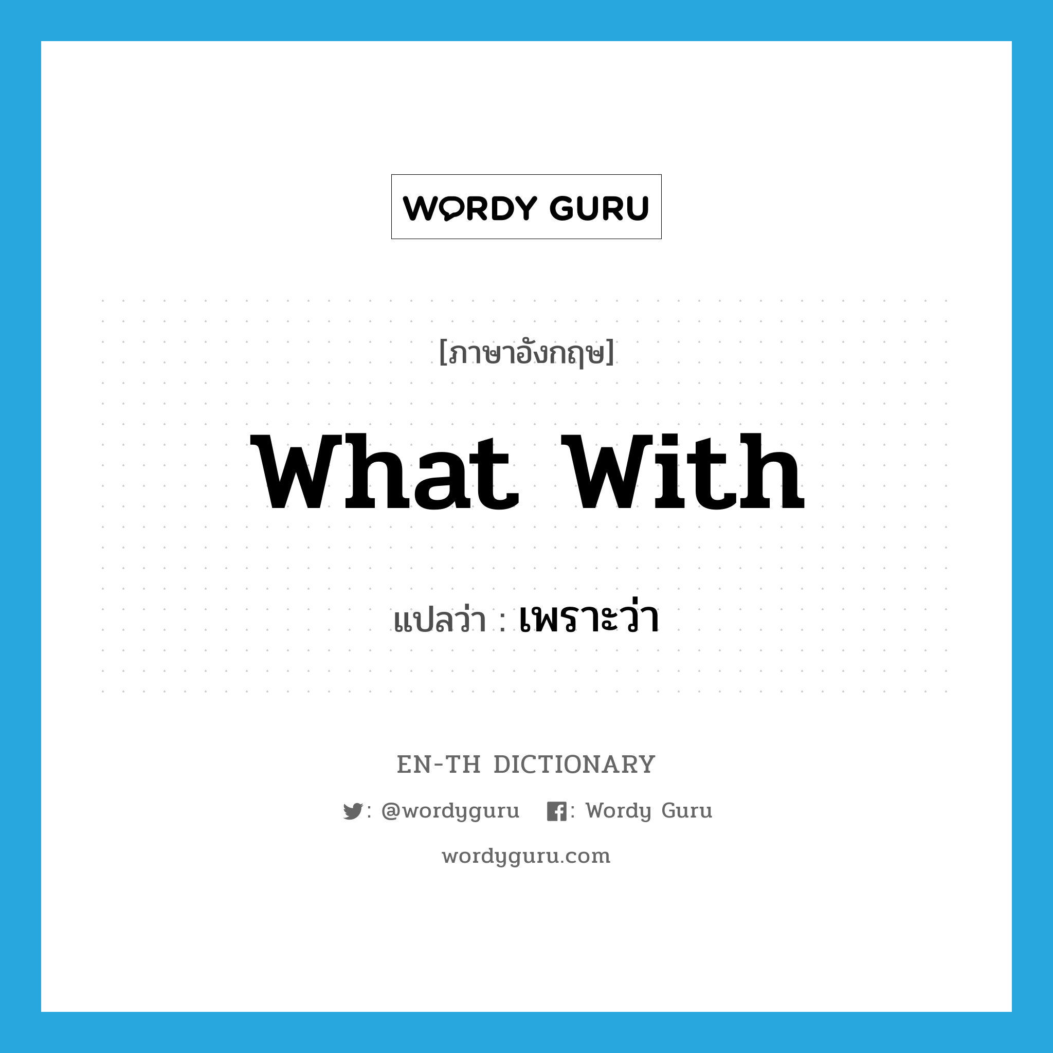 what with แปลว่า?, คำศัพท์ภาษาอังกฤษ what with แปลว่า เพราะว่า ประเภท IDM หมวด IDM