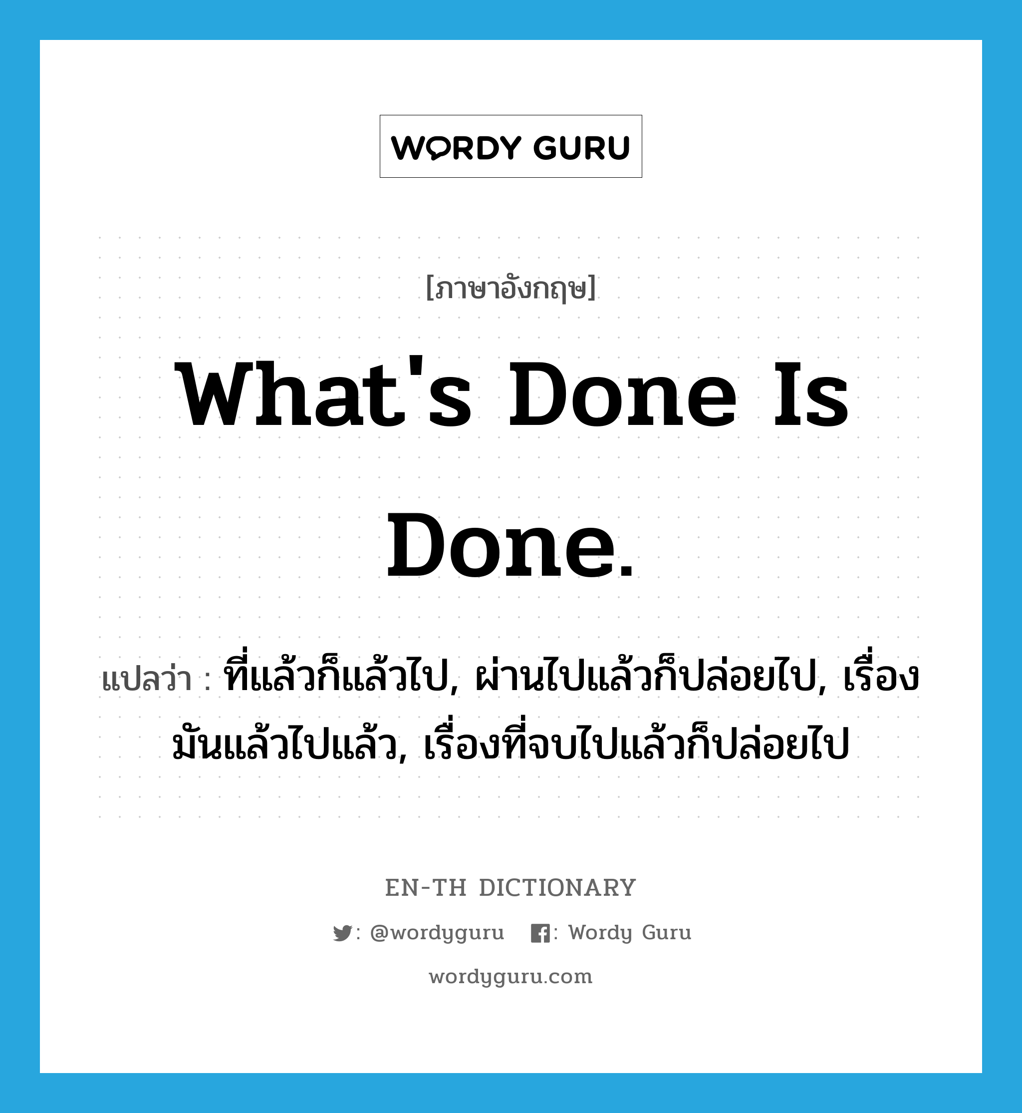 What&#39;s done is done. แปลว่า?, คำศัพท์ภาษาอังกฤษ What&#39;s done is done. แปลว่า ที่แล้วก็แล้วไป, ผ่านไปแล้วก็ปล่อยไป, เรื่องมันแล้วไปแล้ว, เรื่องที่จบไปแล้วก็ปล่อยไป ประเภท IDM หมวด IDM