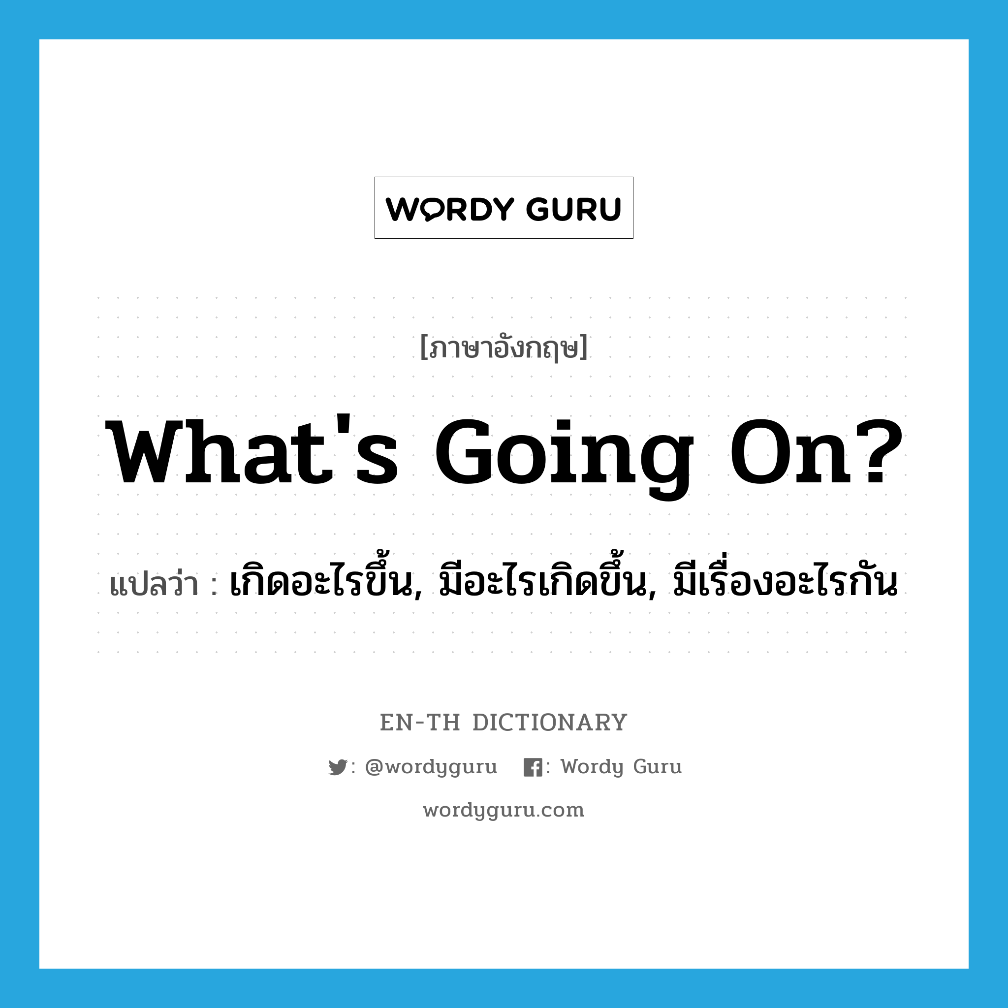 What&#39;s going on? แปลว่า?, คำศัพท์ภาษาอังกฤษ What&#39;s going on? แปลว่า เกิดอะไรขึ้น, มีอะไรเกิดขึ้น, มีเรื่องอะไรกัน ประเภท IDM หมวด IDM