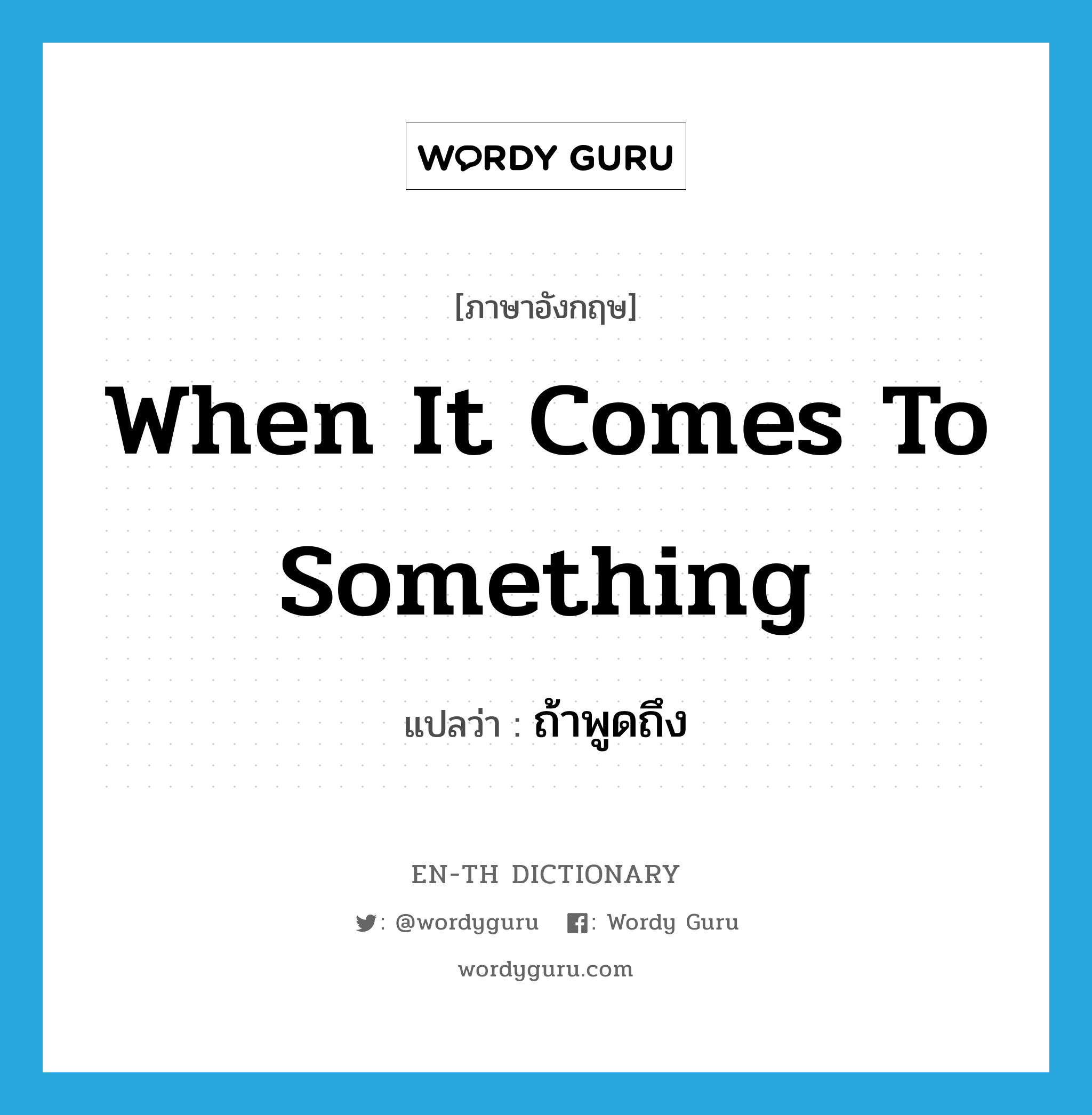 when it comes to something แปลว่า?, คำศัพท์ภาษาอังกฤษ when it comes to something แปลว่า ถ้าพูดถึง ประเภท IDM หมวด IDM