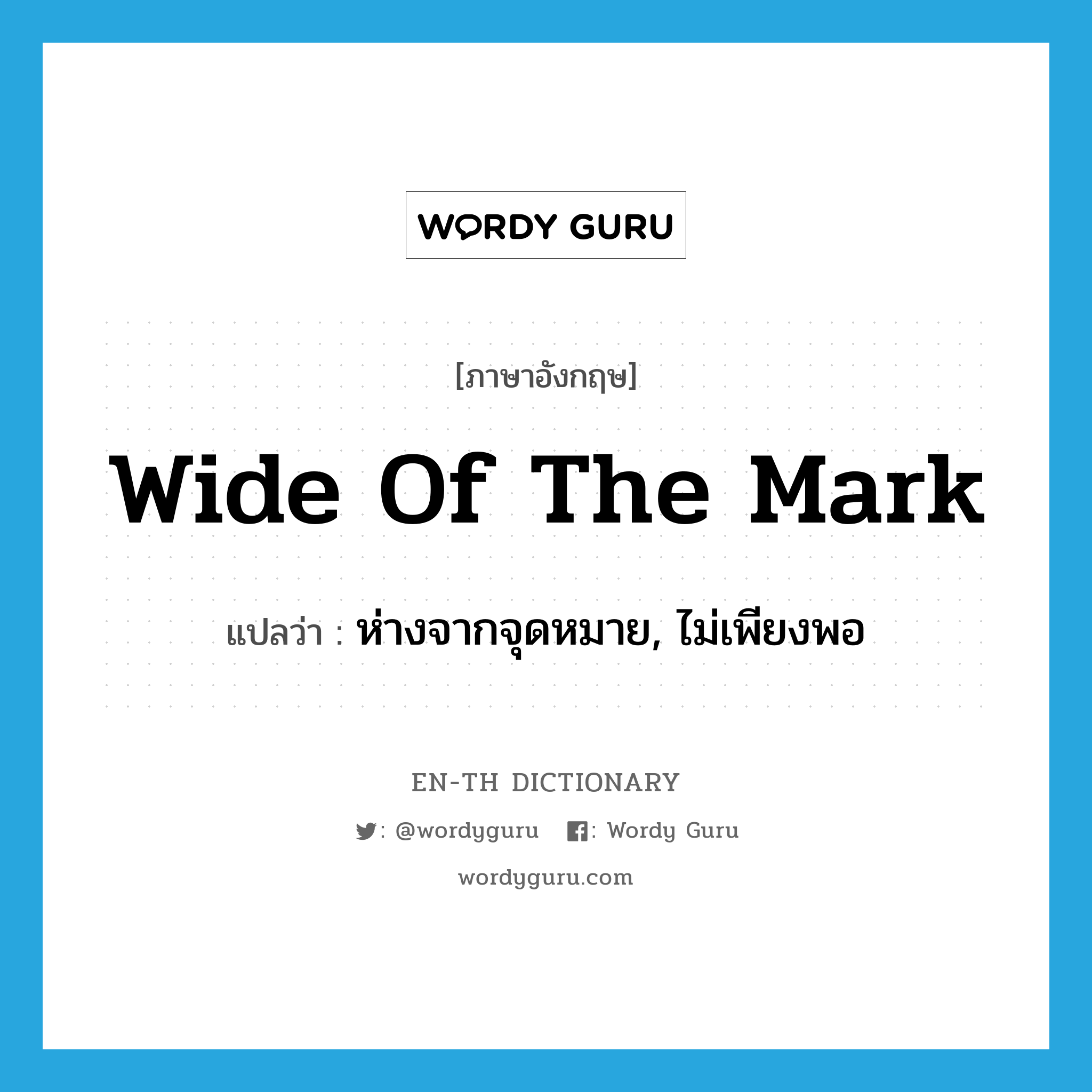 wide of the mark แปลว่า?, คำศัพท์ภาษาอังกฤษ wide of the mark แปลว่า ห่างจากจุดหมาย, ไม่เพียงพอ ประเภท IDM หมวด IDM