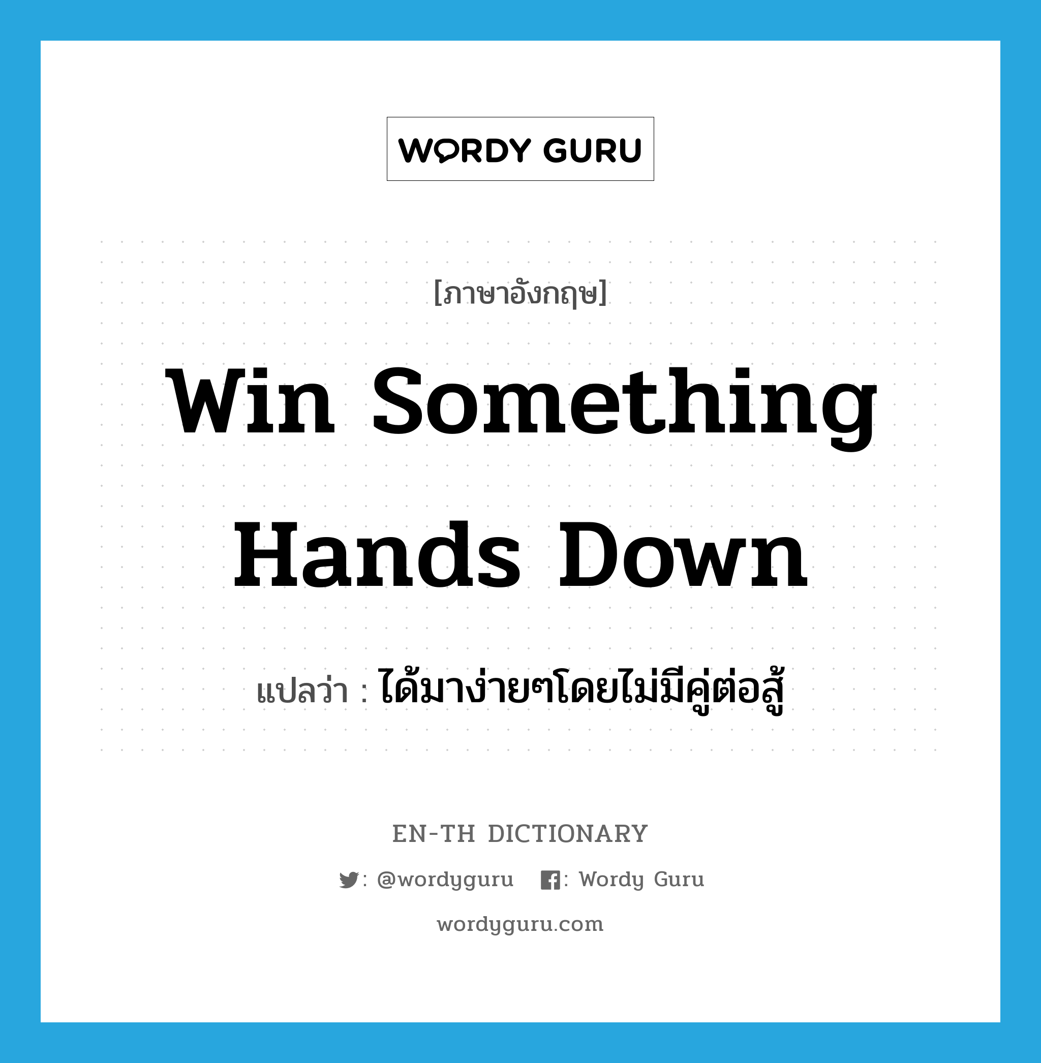 win something hands down แปลว่า?, คำศัพท์ภาษาอังกฤษ win something hands down แปลว่า ได้มาง่ายๆโดยไม่มีคู่ต่อสู้ ประเภท IDM หมวด IDM