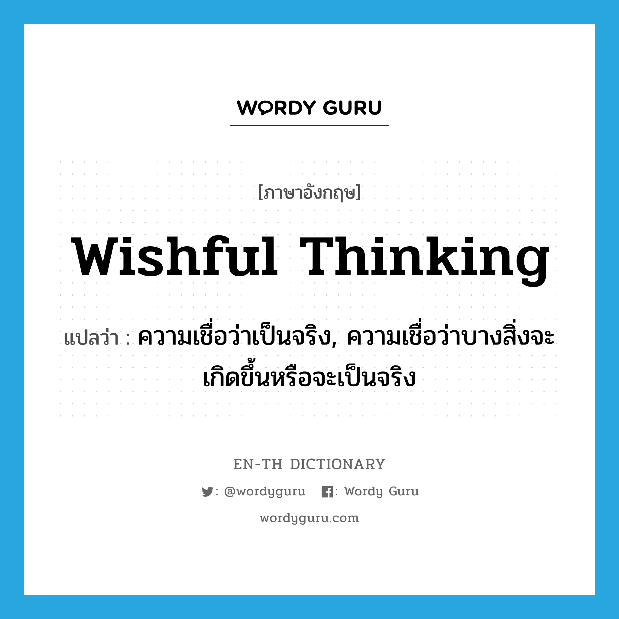 wishful thinking แปลว่า?, คำศัพท์ภาษาอังกฤษ wishful thinking แปลว่า ความเชื่อว่าเป็นจริง, ความเชื่อว่าบางสิ่งจะเกิดขึ้นหรือจะเป็นจริง ประเภท IDM หมวด IDM