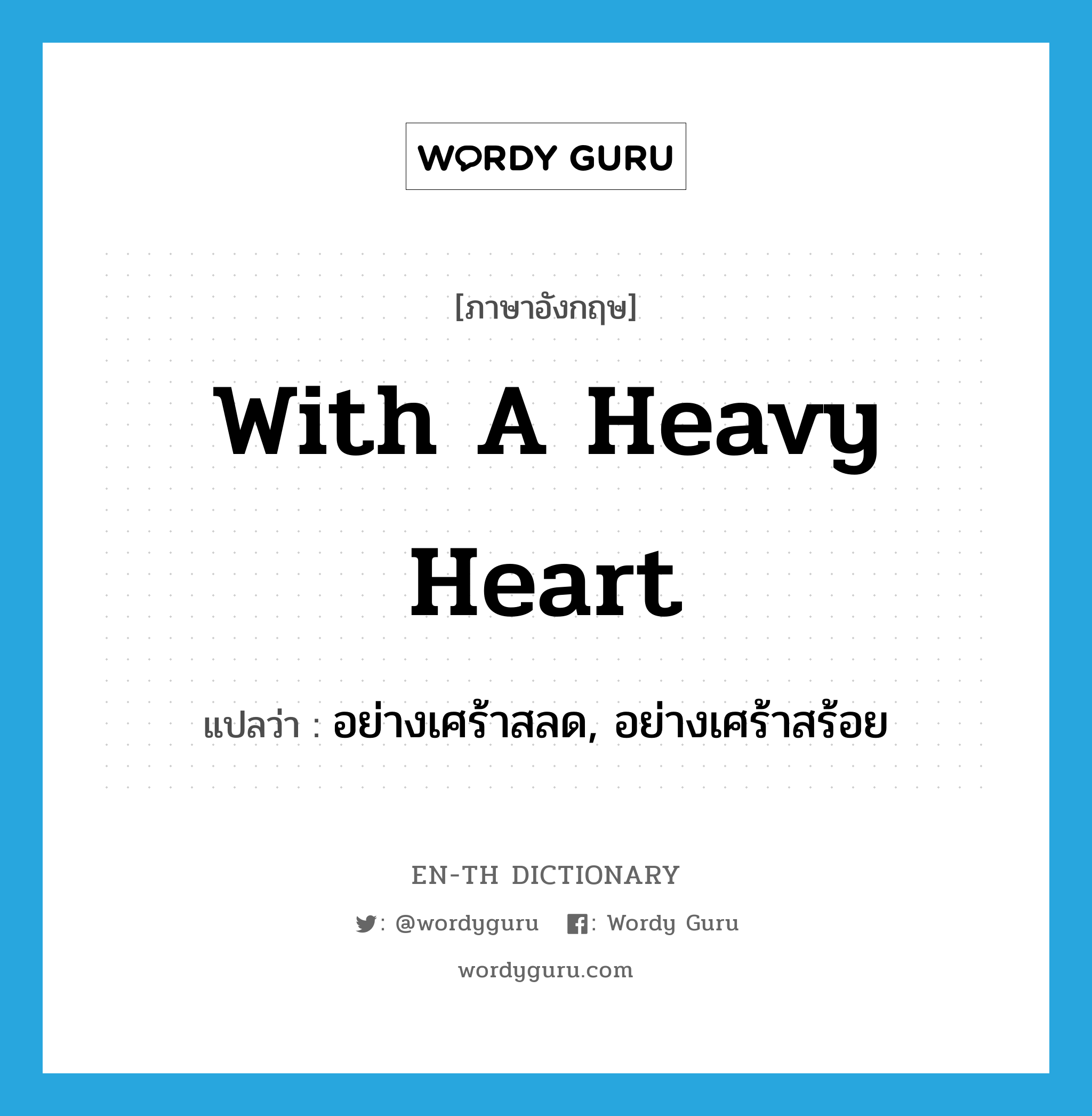 with a heavy heart แปลว่า?, คำศัพท์ภาษาอังกฤษ with a heavy heart แปลว่า อย่างเศร้าสลด, อย่างเศร้าสร้อย ประเภท IDM หมวด IDM