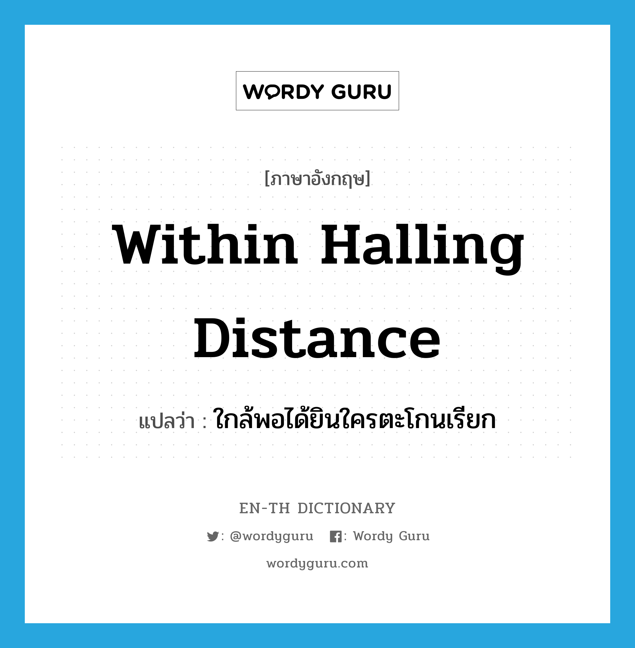 within halling distance แปลว่า?, คำศัพท์ภาษาอังกฤษ within halling distance แปลว่า ใกล้พอได้ยินใครตะโกนเรียก ประเภท IDM หมวด IDM