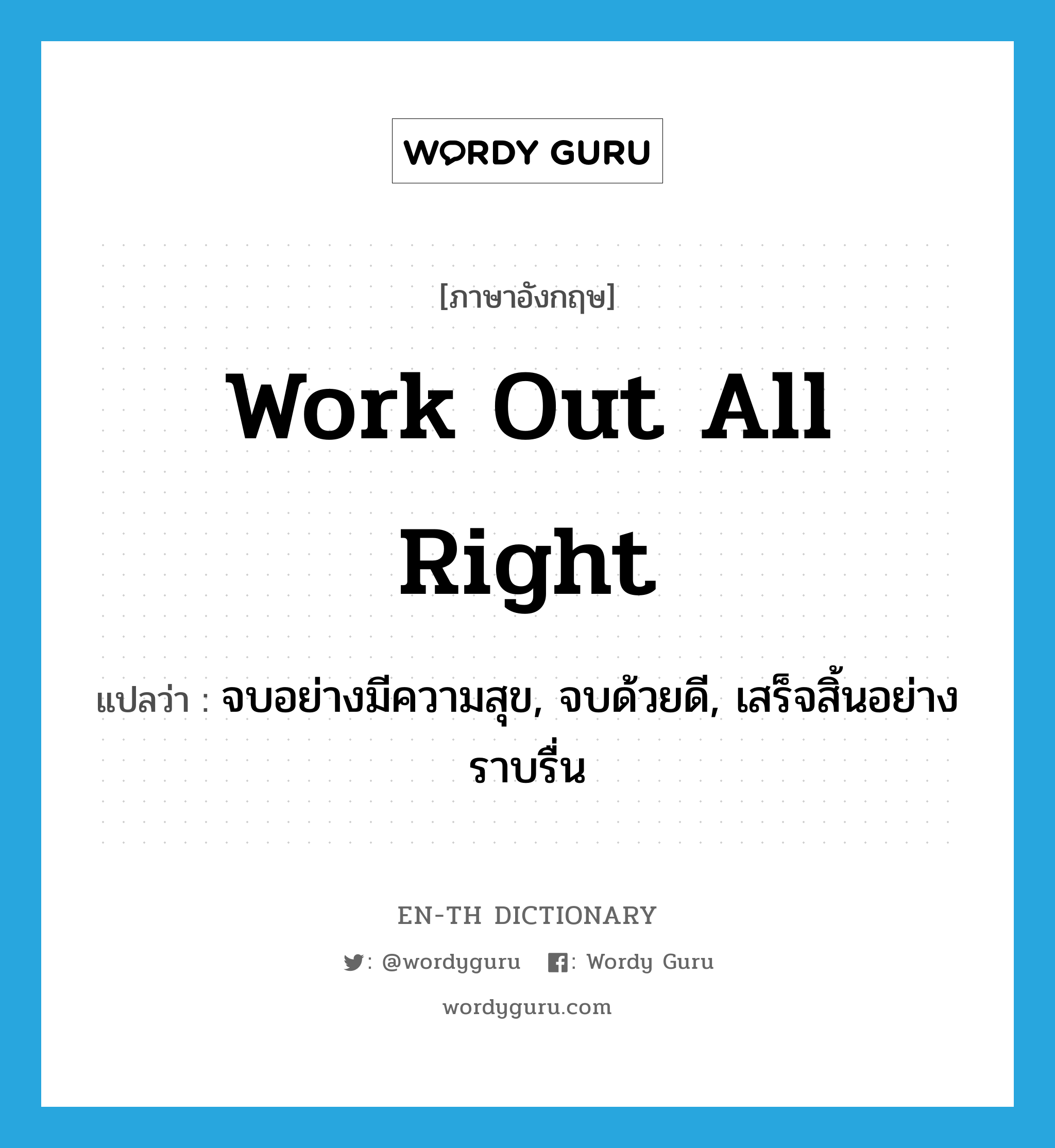 work out all right แปลว่า?, คำศัพท์ภาษาอังกฤษ work out all right แปลว่า จบอย่างมีความสุข, จบด้วยดี, เสร็จสิ้นอย่างราบรื่น ประเภท IDM หมวด IDM