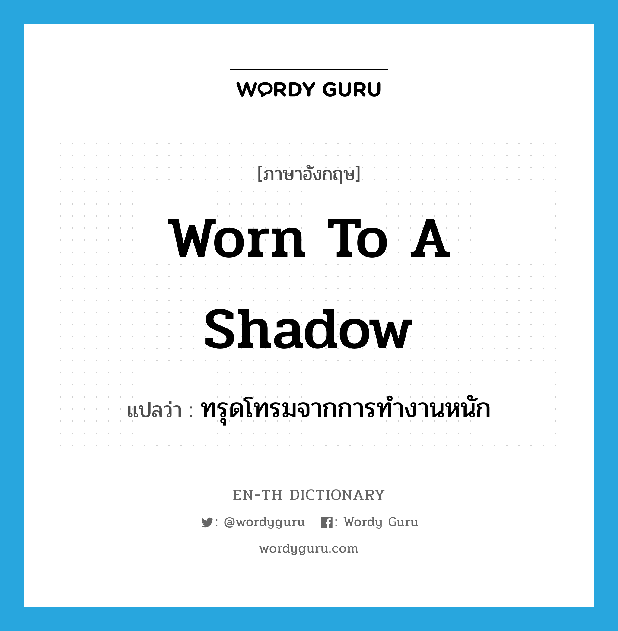 worn to a shadow แปลว่า?, คำศัพท์ภาษาอังกฤษ worn to a shadow แปลว่า ทรุดโทรมจากการทำงานหนัก ประเภท IDM หมวด IDM