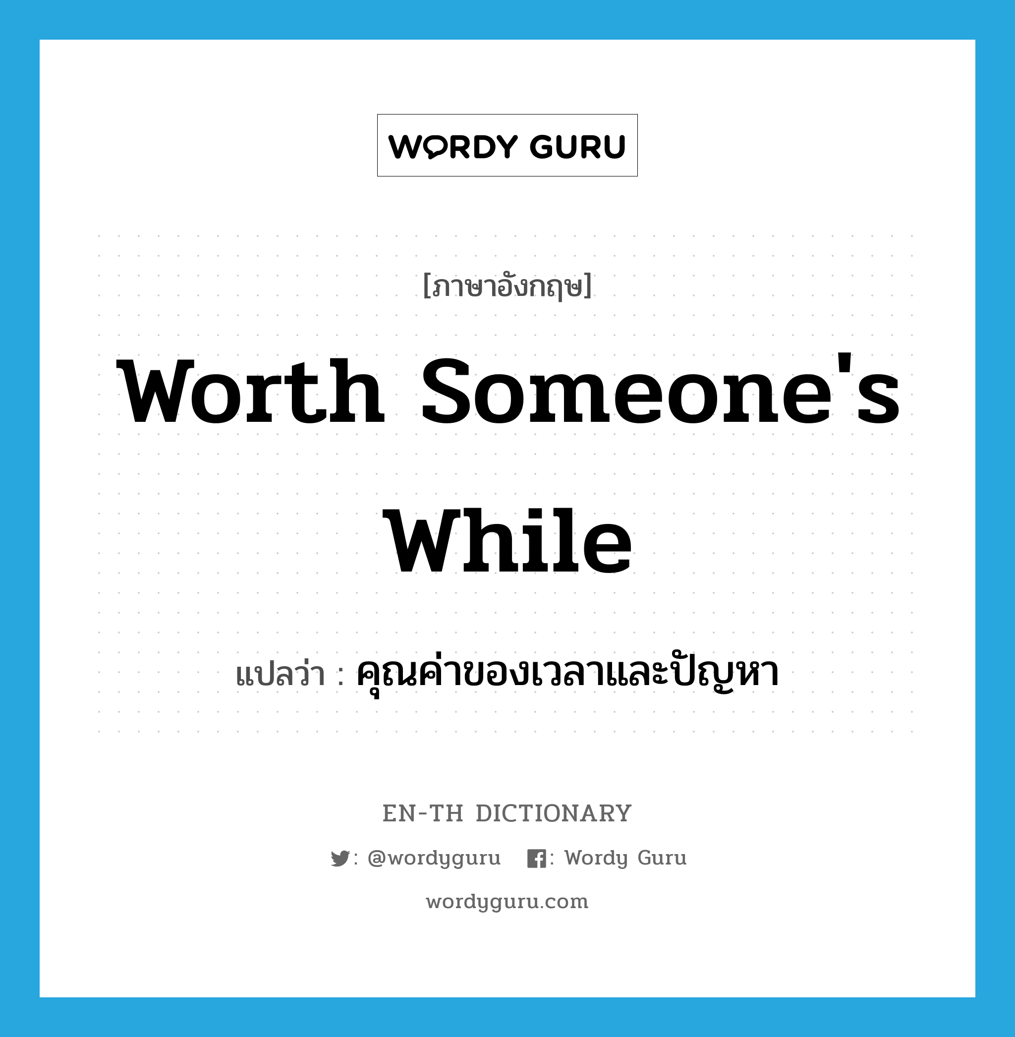 worth someone&#39;s while แปลว่า?, คำศัพท์ภาษาอังกฤษ worth someone&#39;s while แปลว่า คุณค่าของเวลาและปัญหา ประเภท IDM หมวด IDM