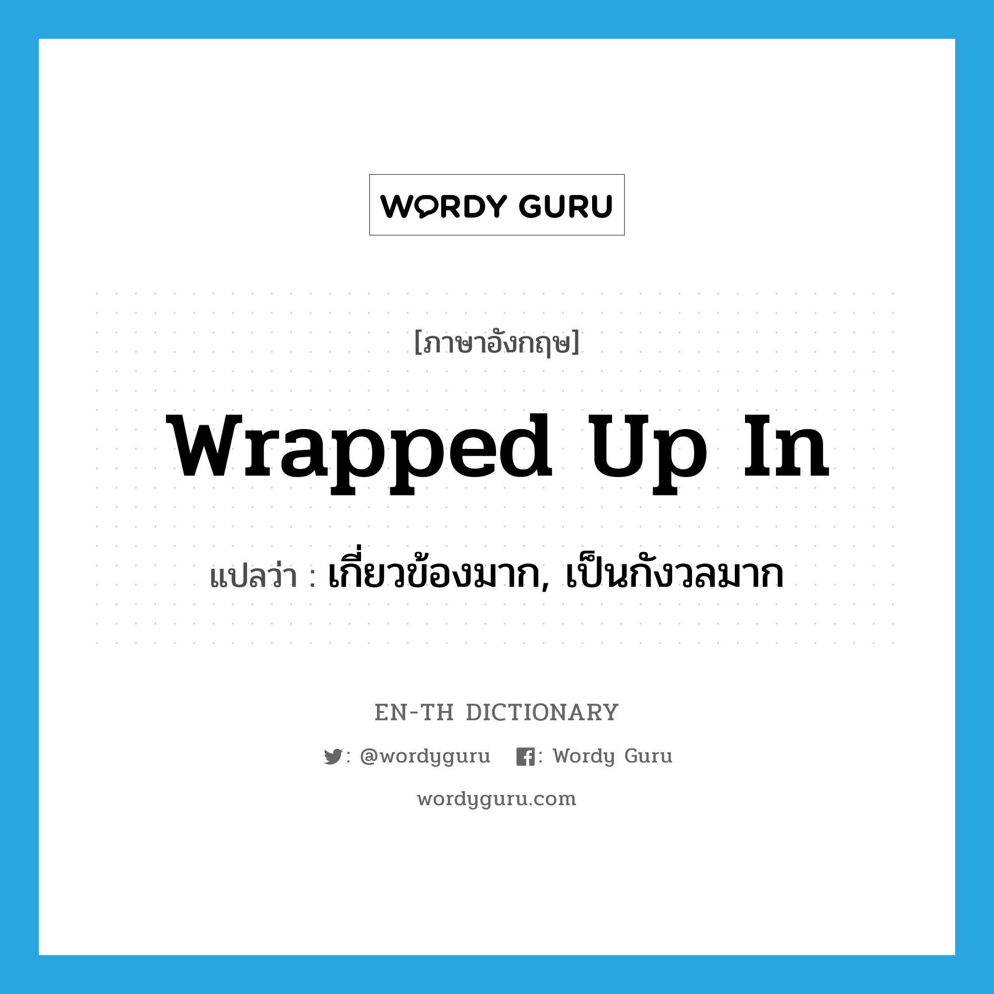 wrapped up in แปลว่า?, คำศัพท์ภาษาอังกฤษ wrapped up in แปลว่า เกี่ยวข้องมาก, เป็นกังวลมาก ประเภท IDM หมวด IDM